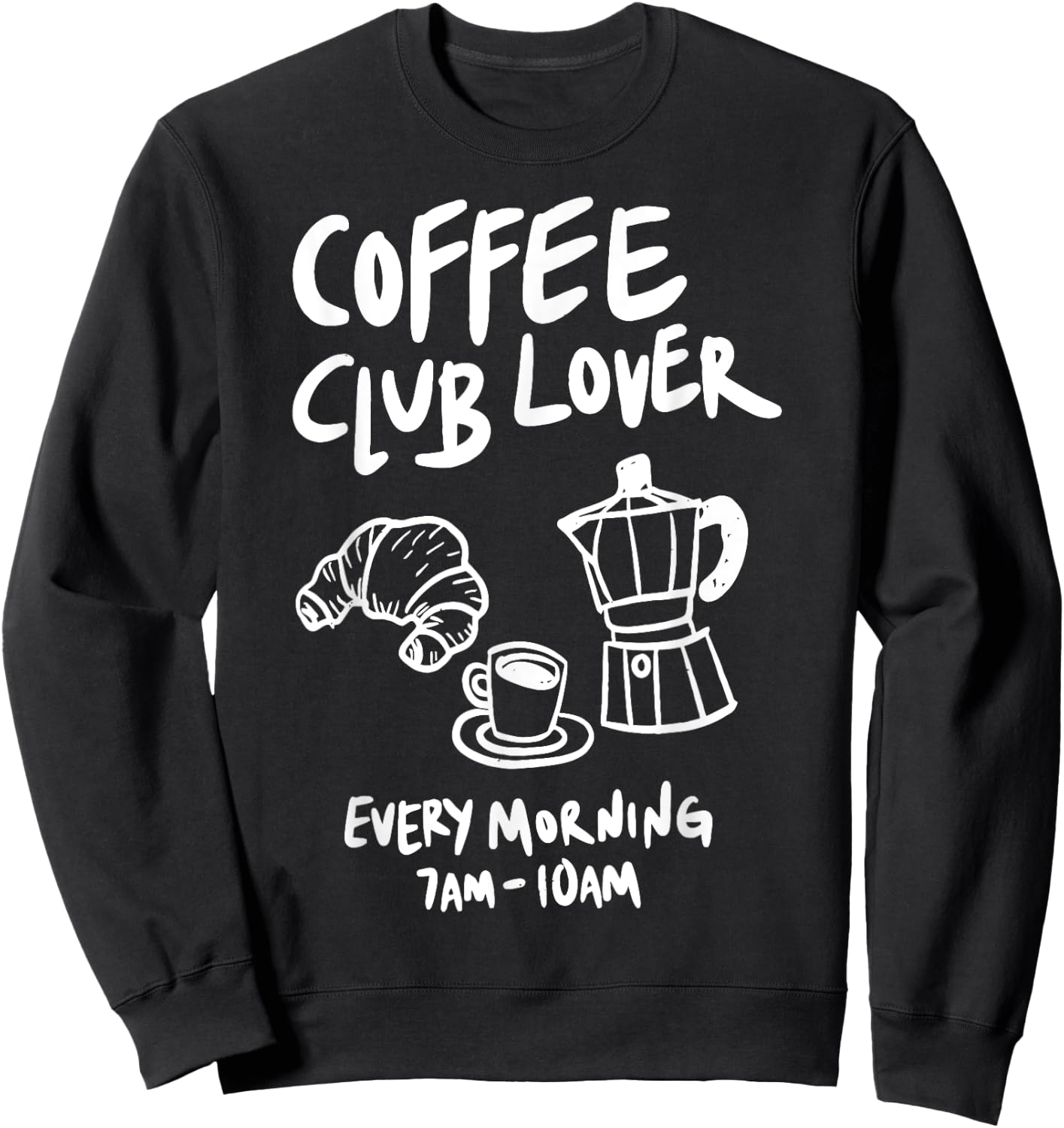 Coffee Club Lover Every Morning 7AM-10AM Coffee Lovers Funny Sweatshirt - Sweatshirt | Black