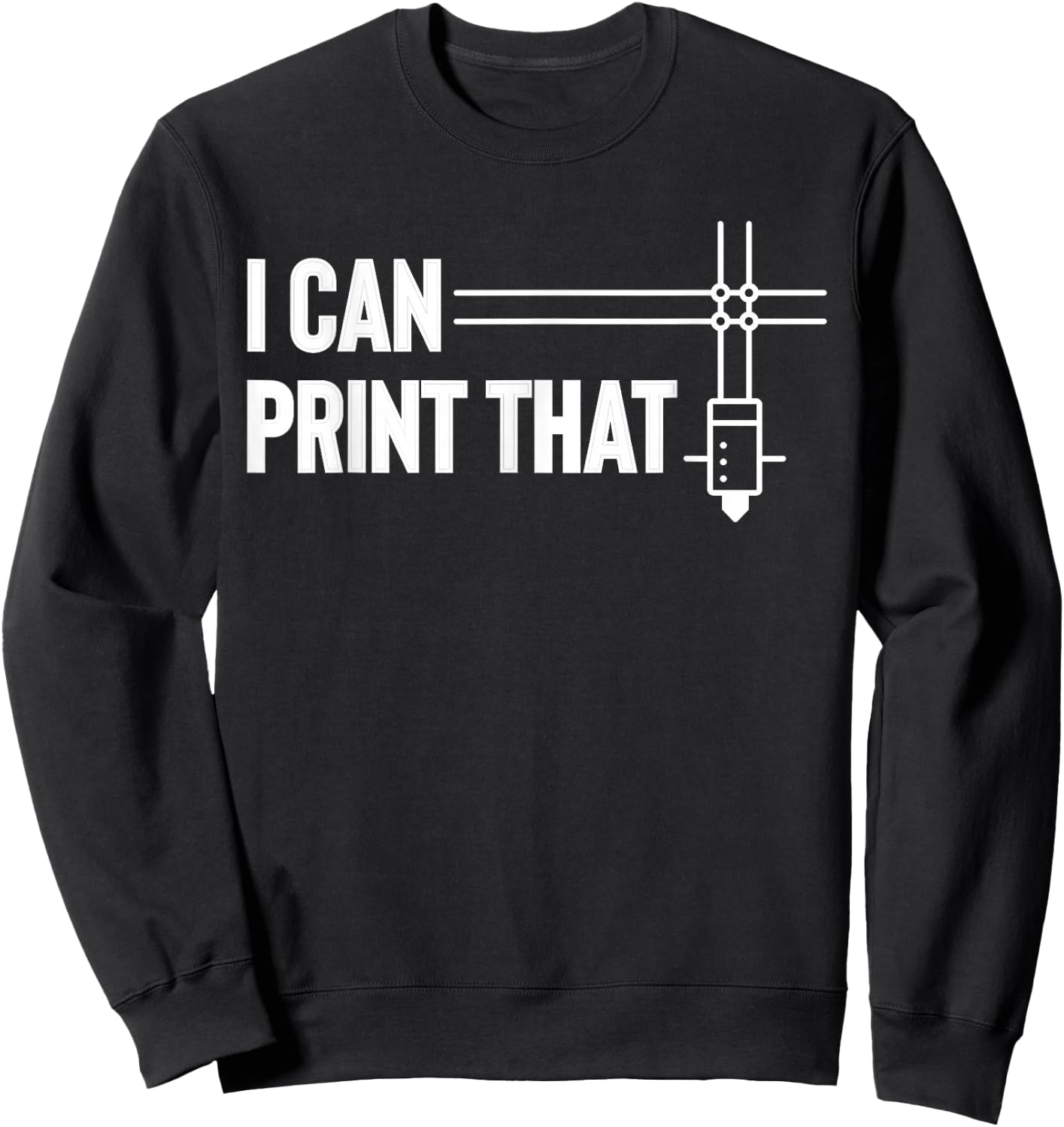 I Can Print That 3D Printing Printer Sweatshirt - Sweatshirt | Black