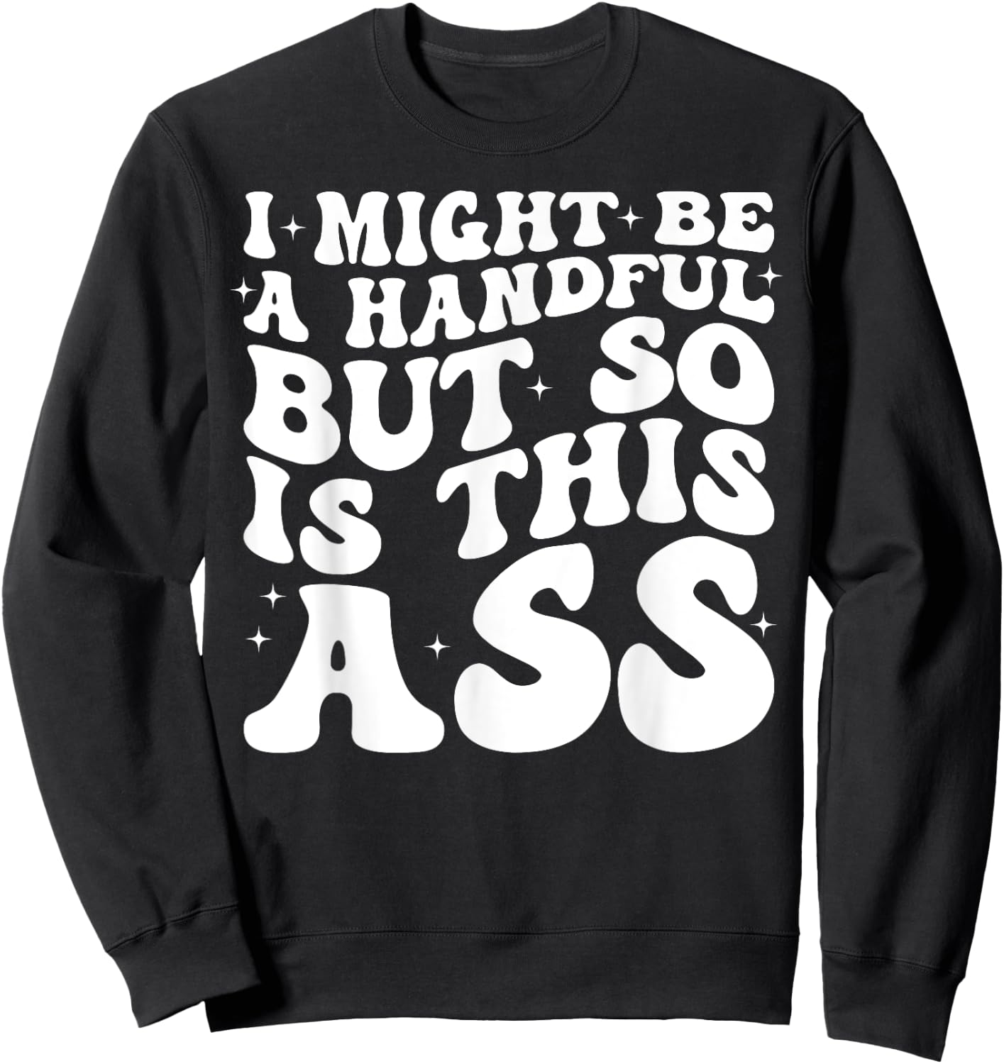 I Might Be A Handful But So Is This Ass Sweatshirt - Sweatshirt | Black