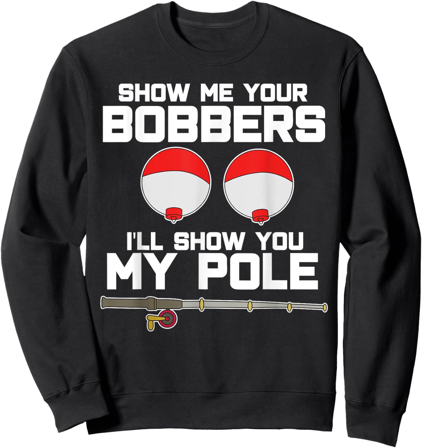 Show me your bobbers I'll show you my pole fishing Sweatshirt - Sweatshirt | Black