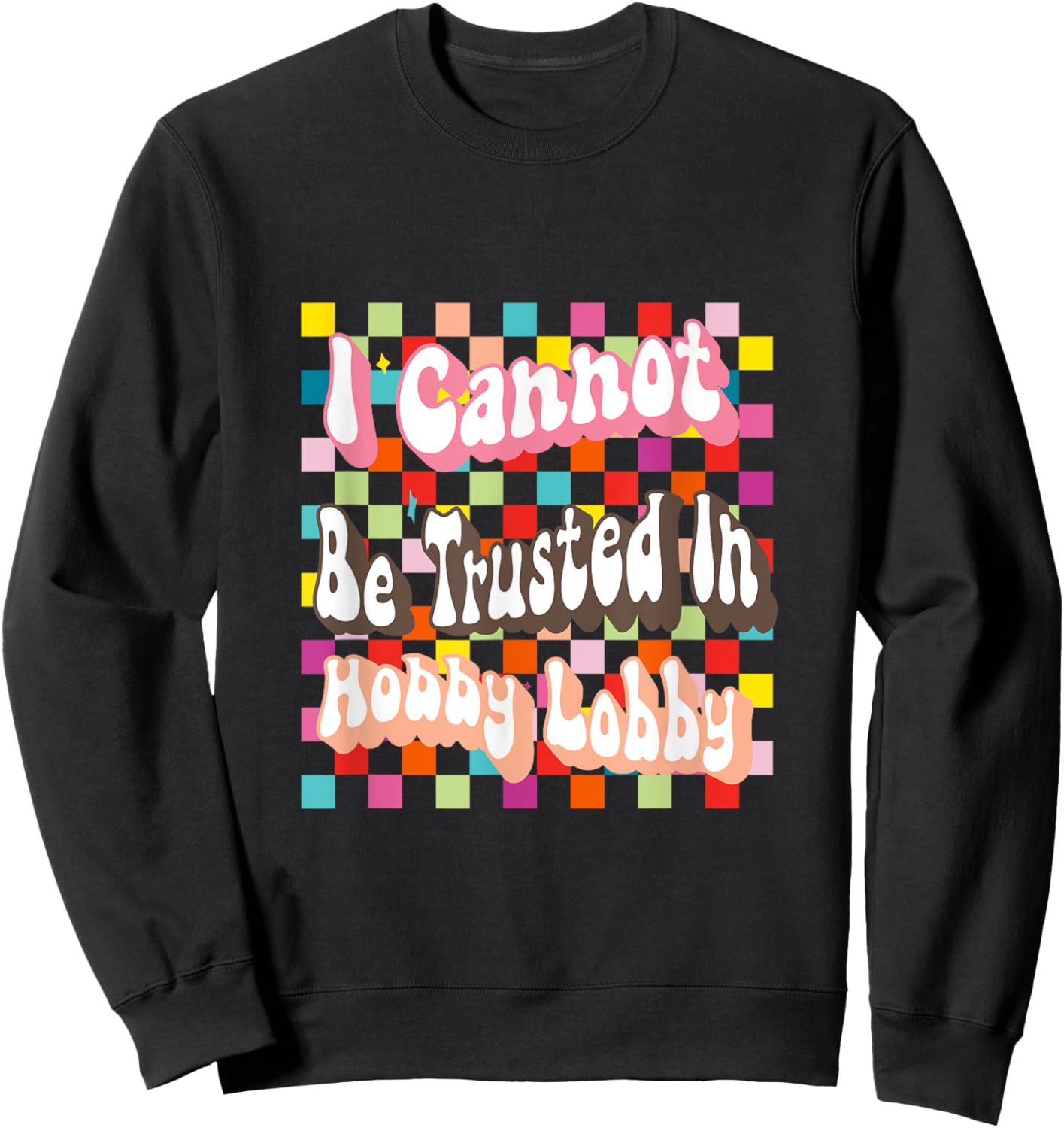 I Cannot Be Trusted In Hobby Lobby Sweatshirt - Sweatshirt | Black