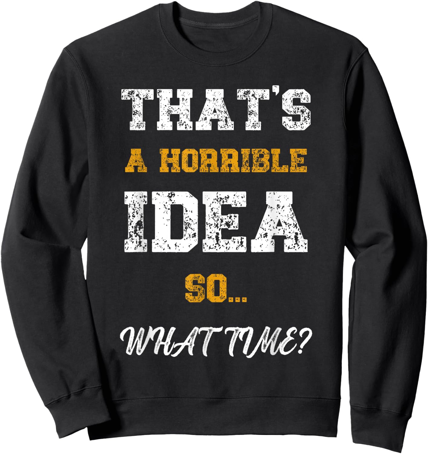 That's A Horrible Idea What Time Funny Quote Sweatshirt - Sweatshirt | Black