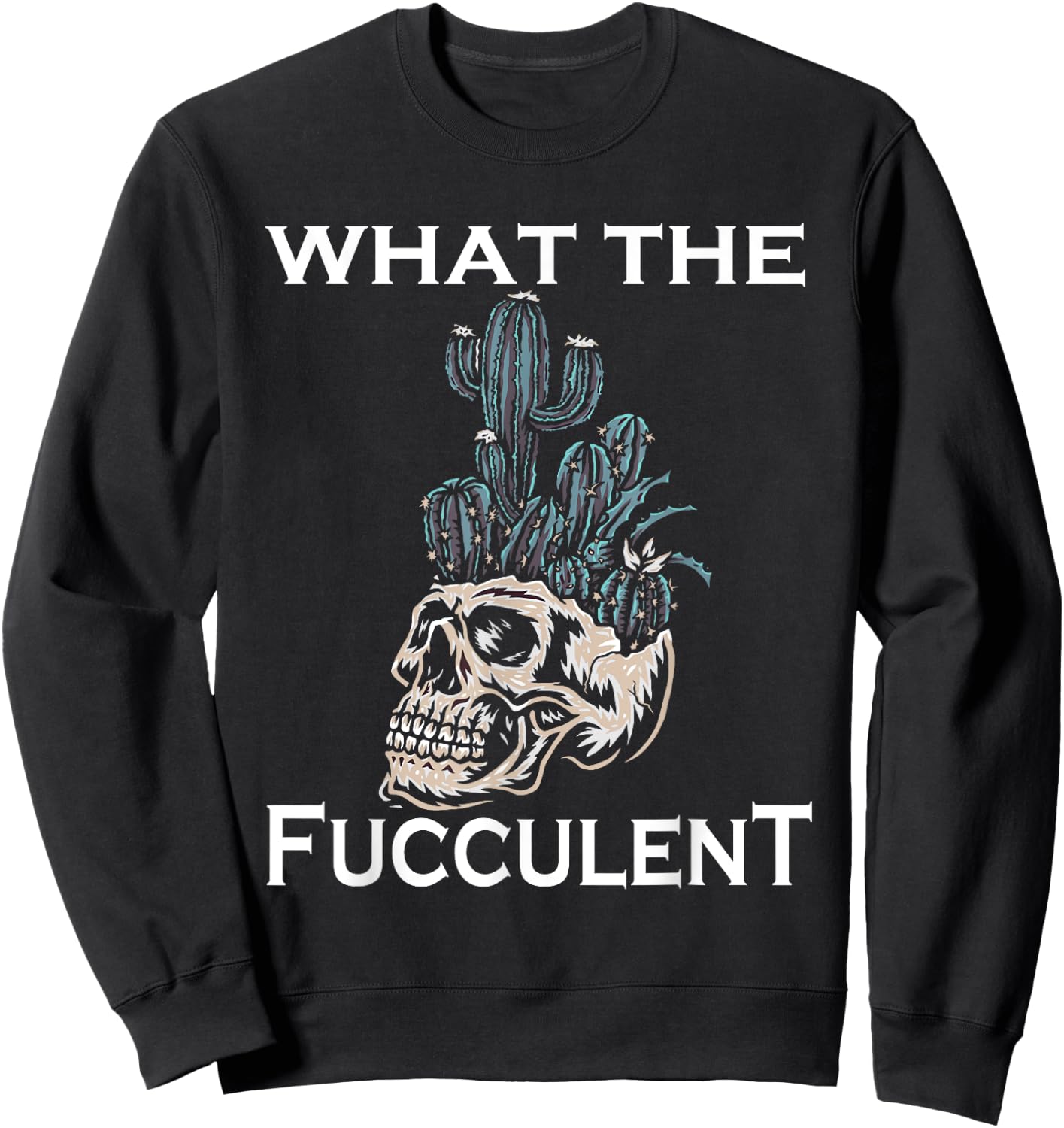 What the Fucculent Skull Gardening skull Succulent Cactus Sweatshirt - Sweatshirt | Black