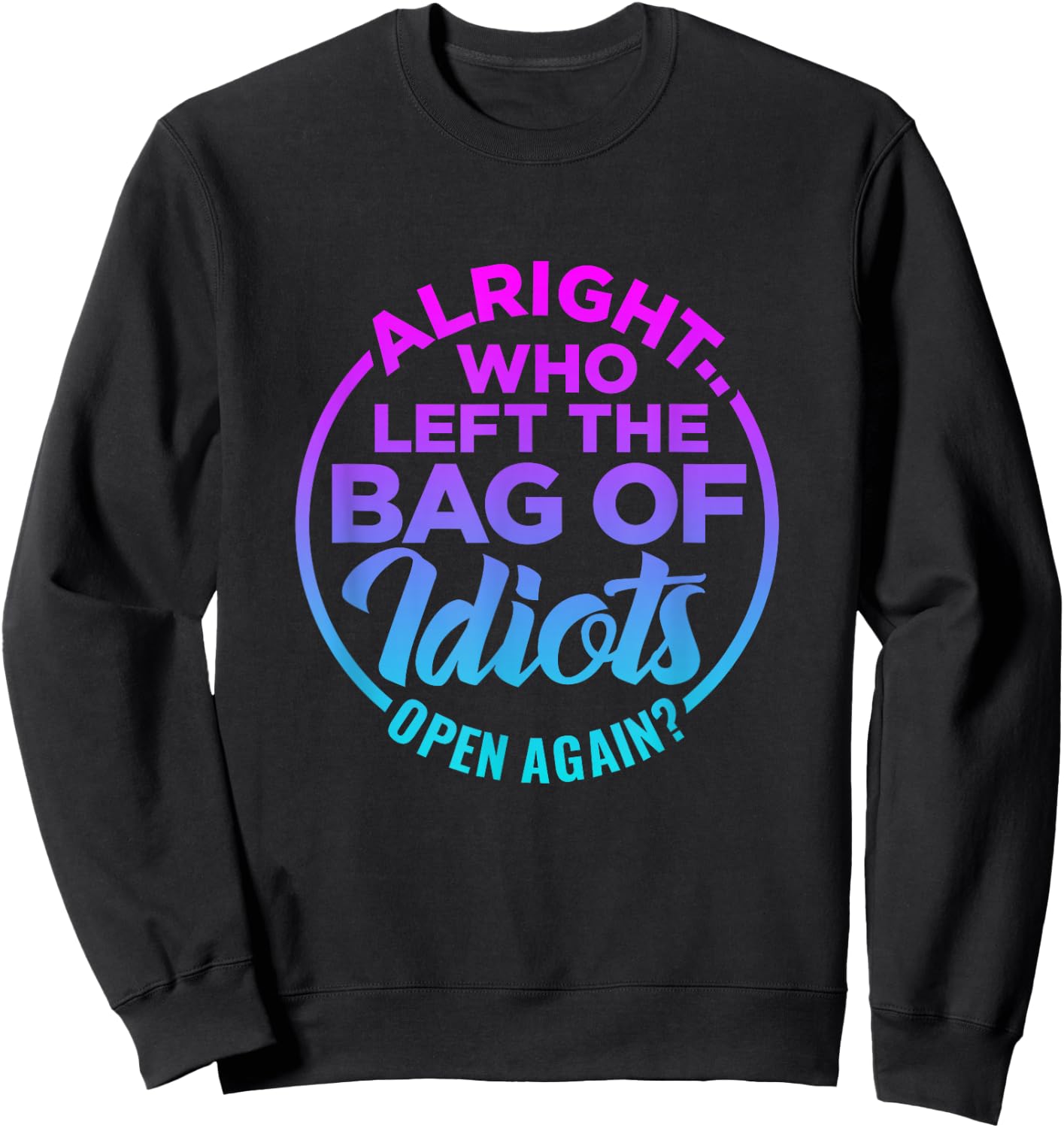 Alright, Who Left the Bag of Idiots Open Again Funny saying Sweatshirt - Sweatshirt | Black