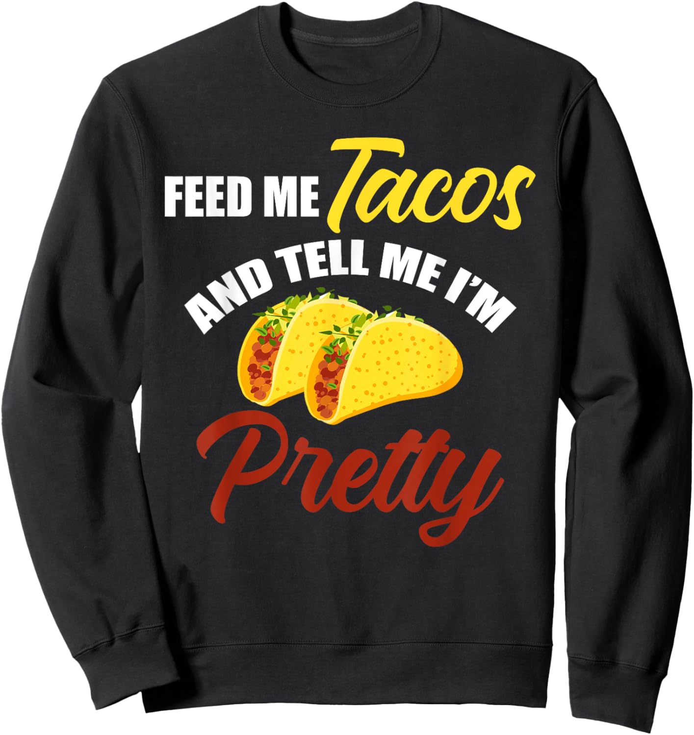 Feed Me Tacos And Tell Me I'm Pretty Mexican Food Sweatshirt - Sweatshirt | Black
