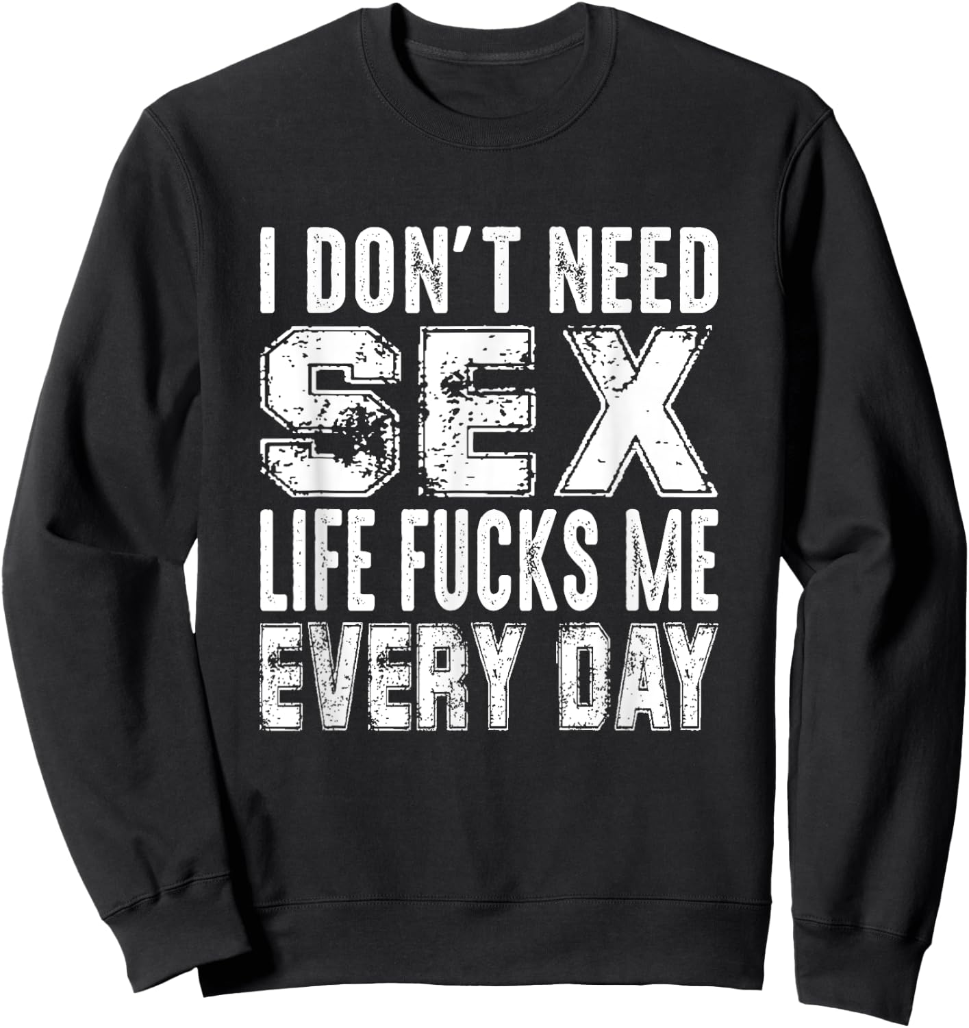 Funny Saying, I Don't Need Sex (Life Fucks Me Every Day) Sweatshirt - Sweatshirt | Black
