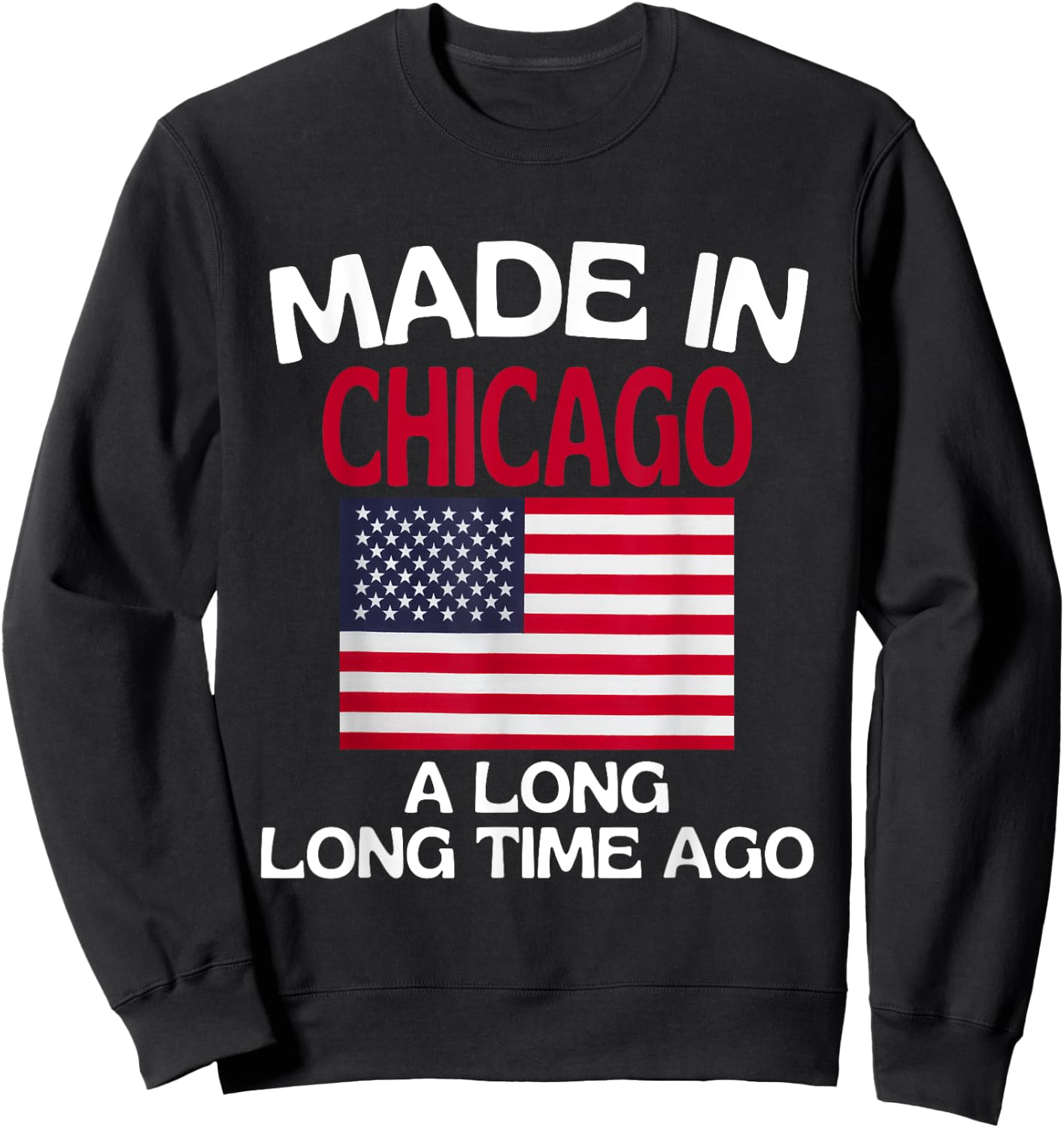 Made In Chicago A Long Time Ago Funny Chicago Sweatshirt - Sweatshirt | Black