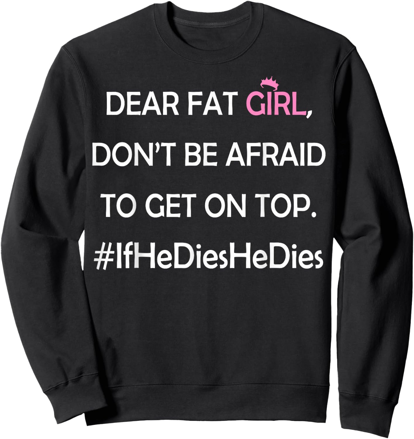 Dear Fat Girl Don't Be Afraid to Get On Top #IfHeDiesHeDies Sweatshirt - Sweatshirt | Black