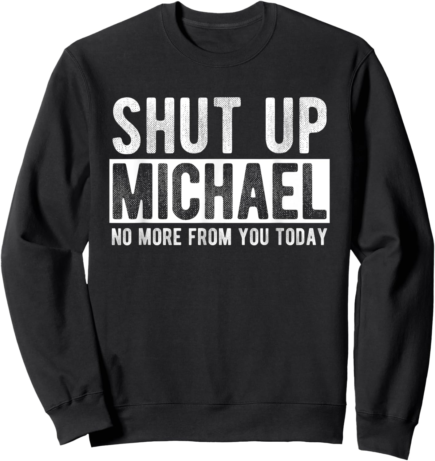 Shut Up Michael No More From You Today Funny Michael Name Sweatshirt - Sweatshirt | Black