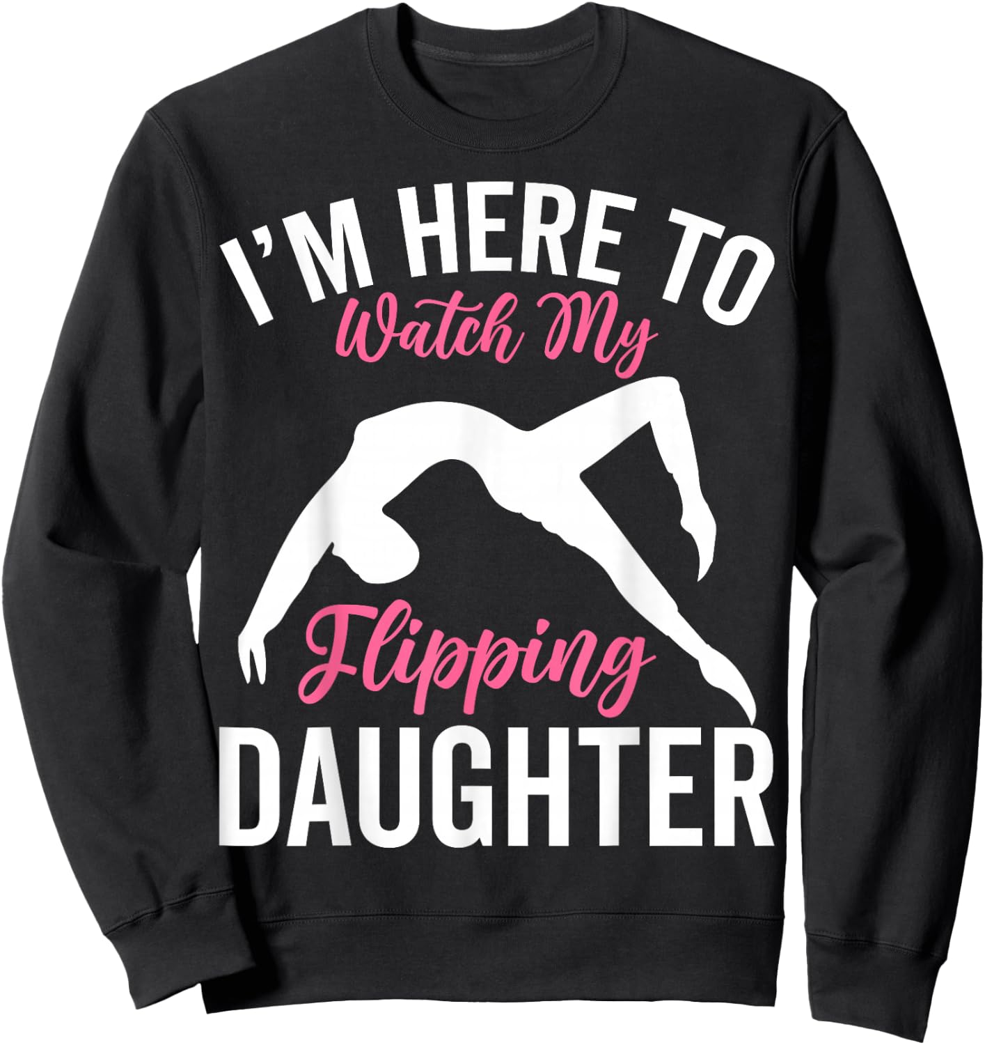 I'm Here to Watch My Flipping Daughter - Gymnastics Dad Mom Sweatshirt - Sweatshirt | Black