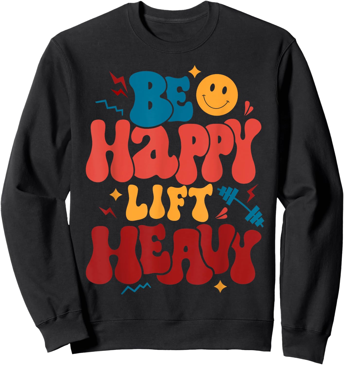 Be Happy Lift Heavy Workout Shirt for Gym Lover Bodybuilder Sweatshirt - Sweatshirt | Black