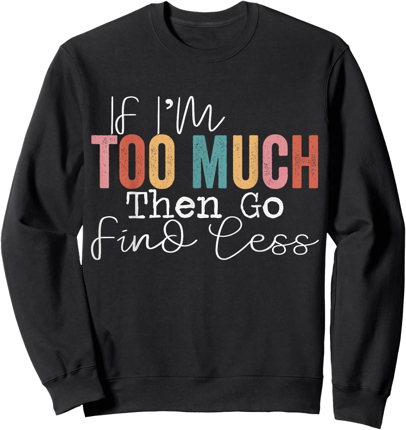 If I'm too much then go find less Sweatshirt - Sweatshirt | Black