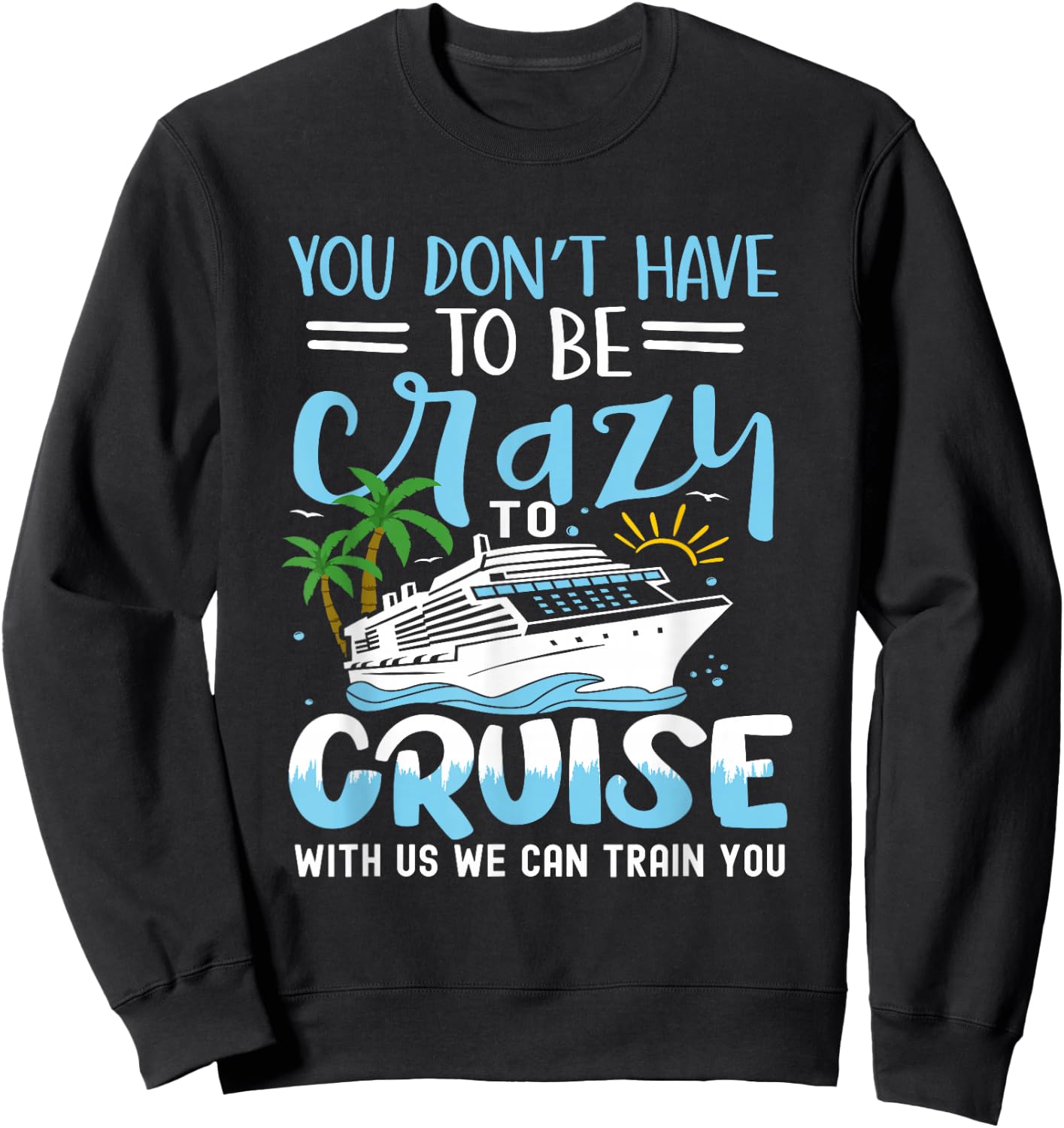 you don't have to be crazy to cruise with us we can train yo , Small, Black Sweatshirt - Sweatshirt | Black