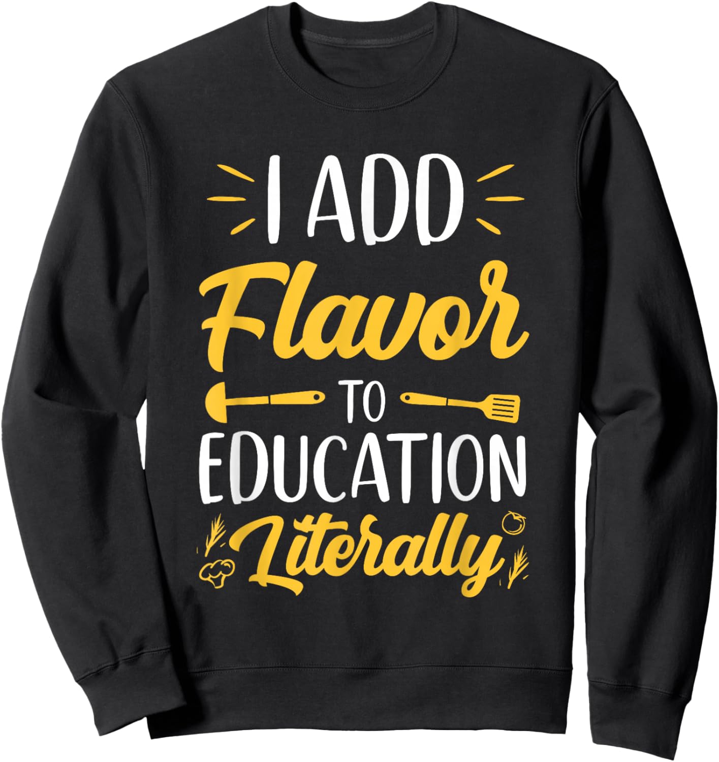 I Add Flavor To Education Literally Culinary Arts Teacher Sweatshirt - Sweatshirt | Black