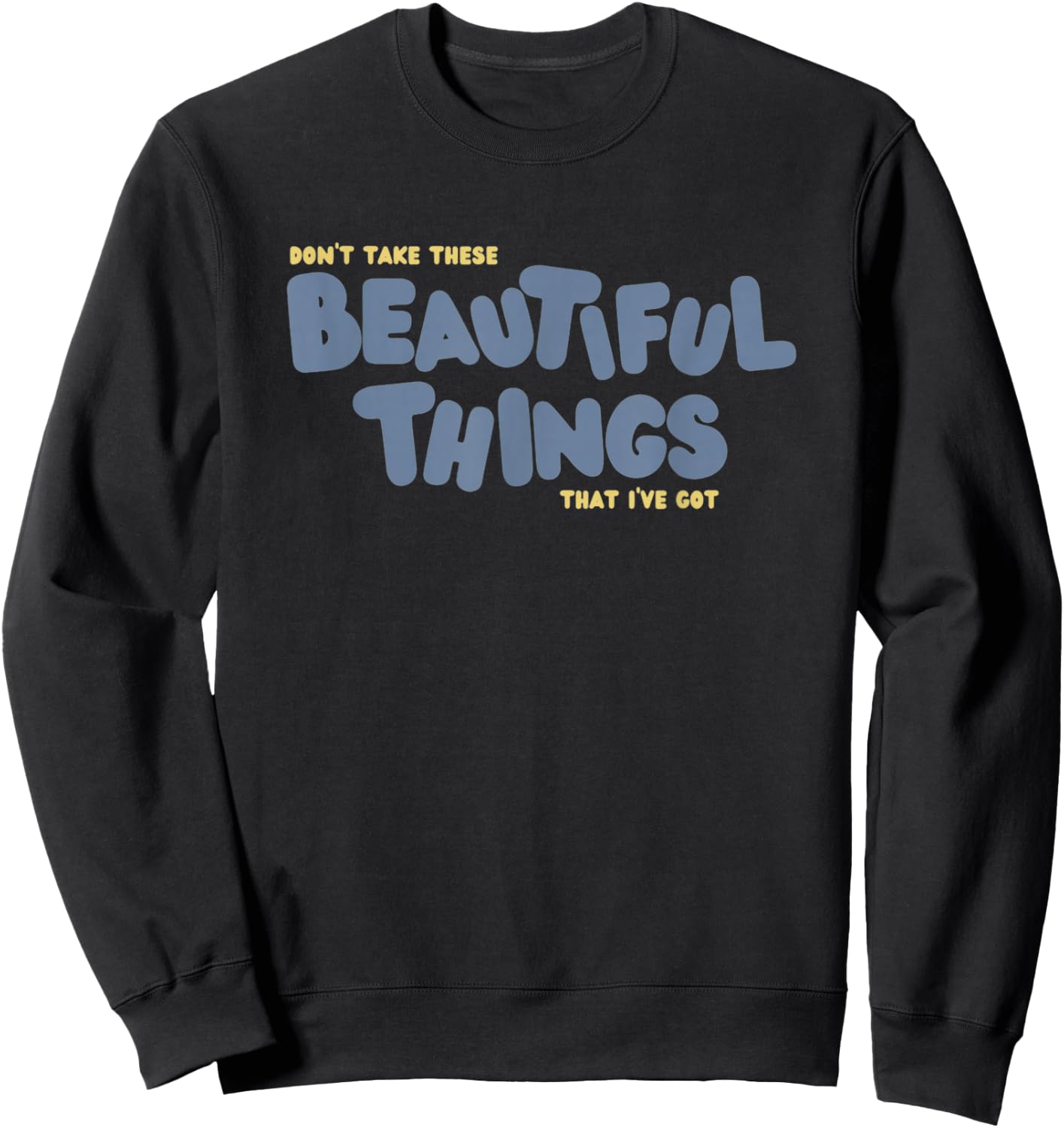 Dont Take These Beautiful Things That I've Got Sweatshirt - Sweatshirt | Black