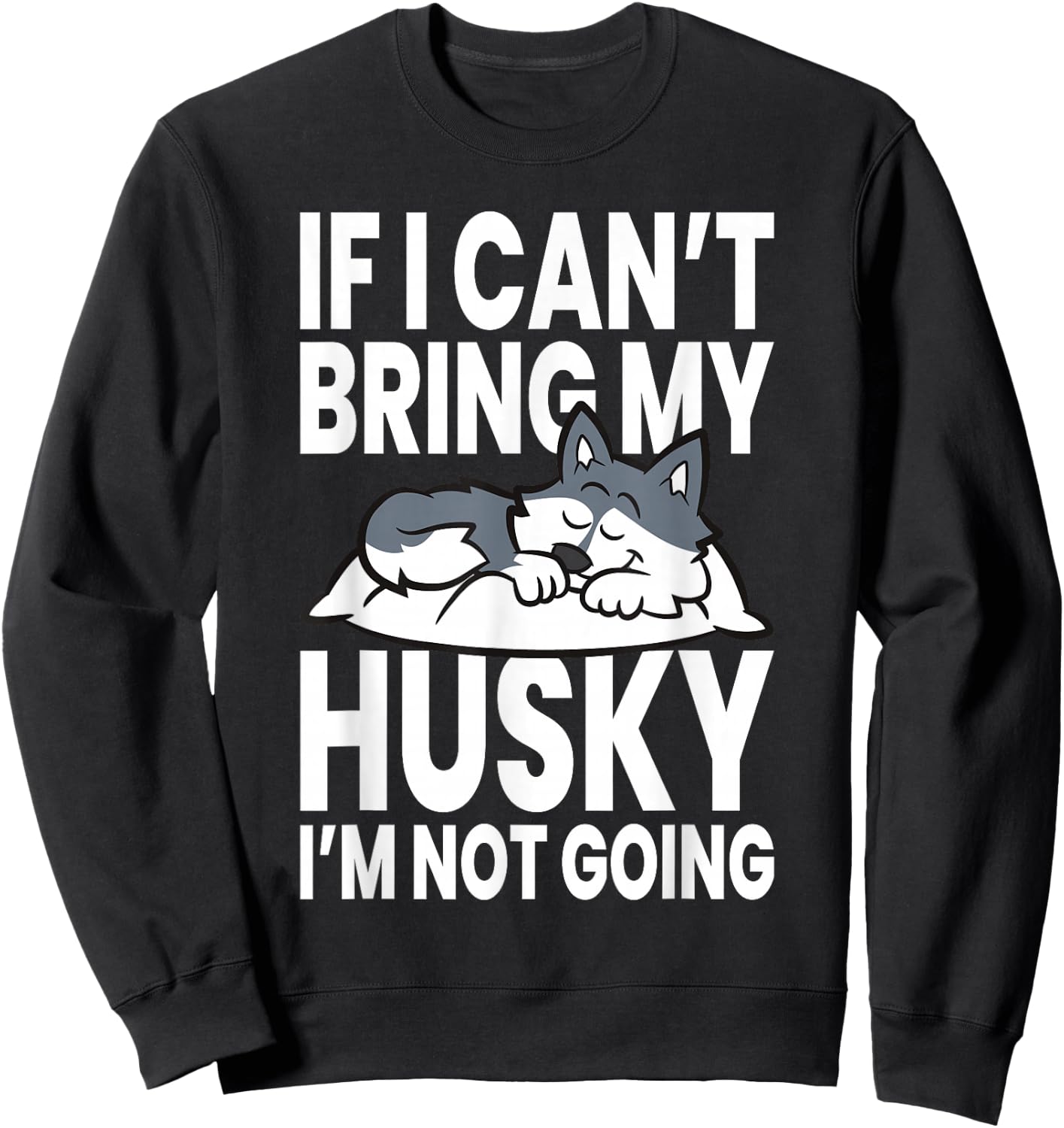 If I Can't Bring My Husky Im Not Going Sweatshirt - Sweatshirt | Black