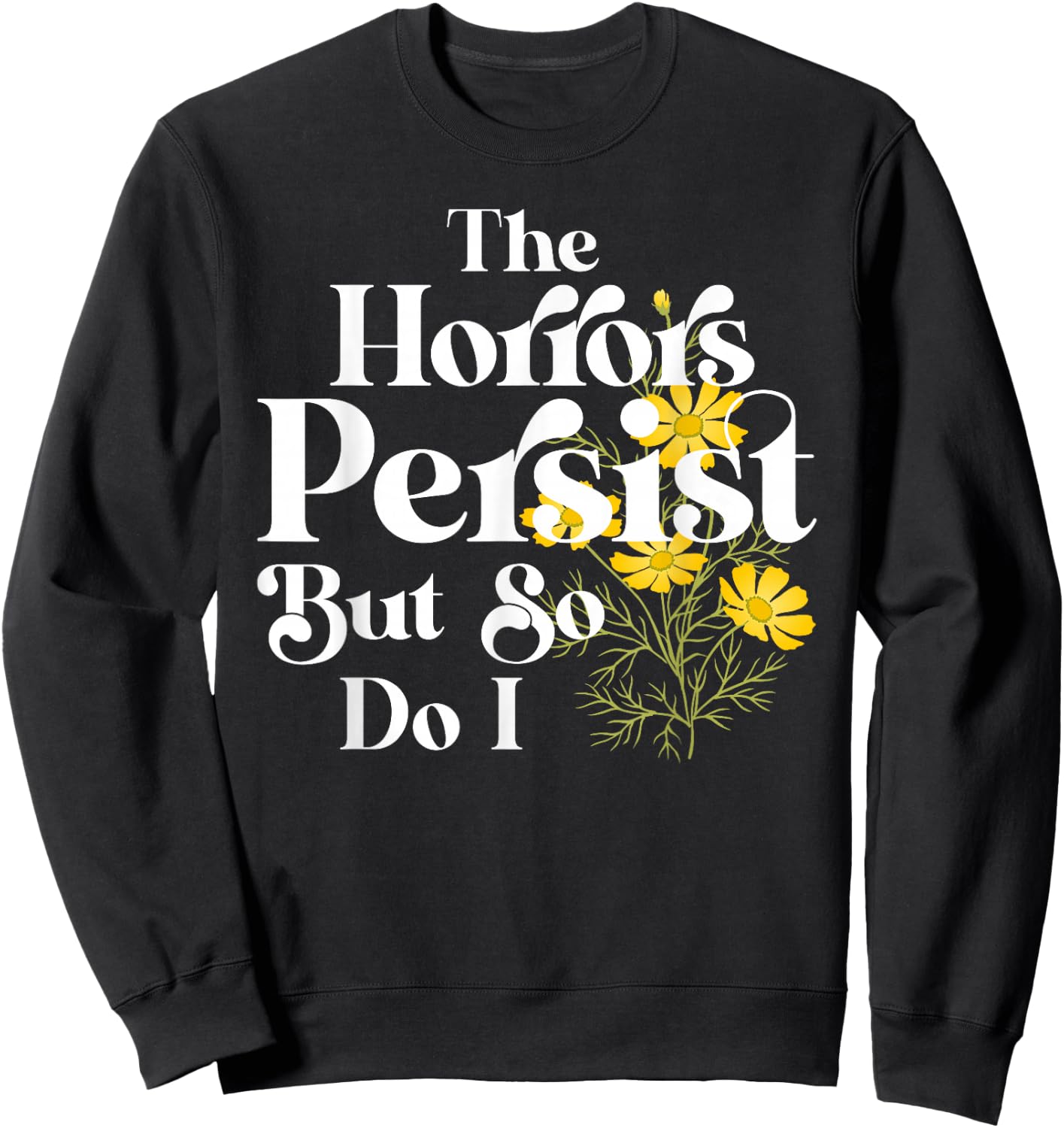 The Horrors Persist But So Do I Strength Resilience Quotes Sweatshirt - Sweatshirt | Black
