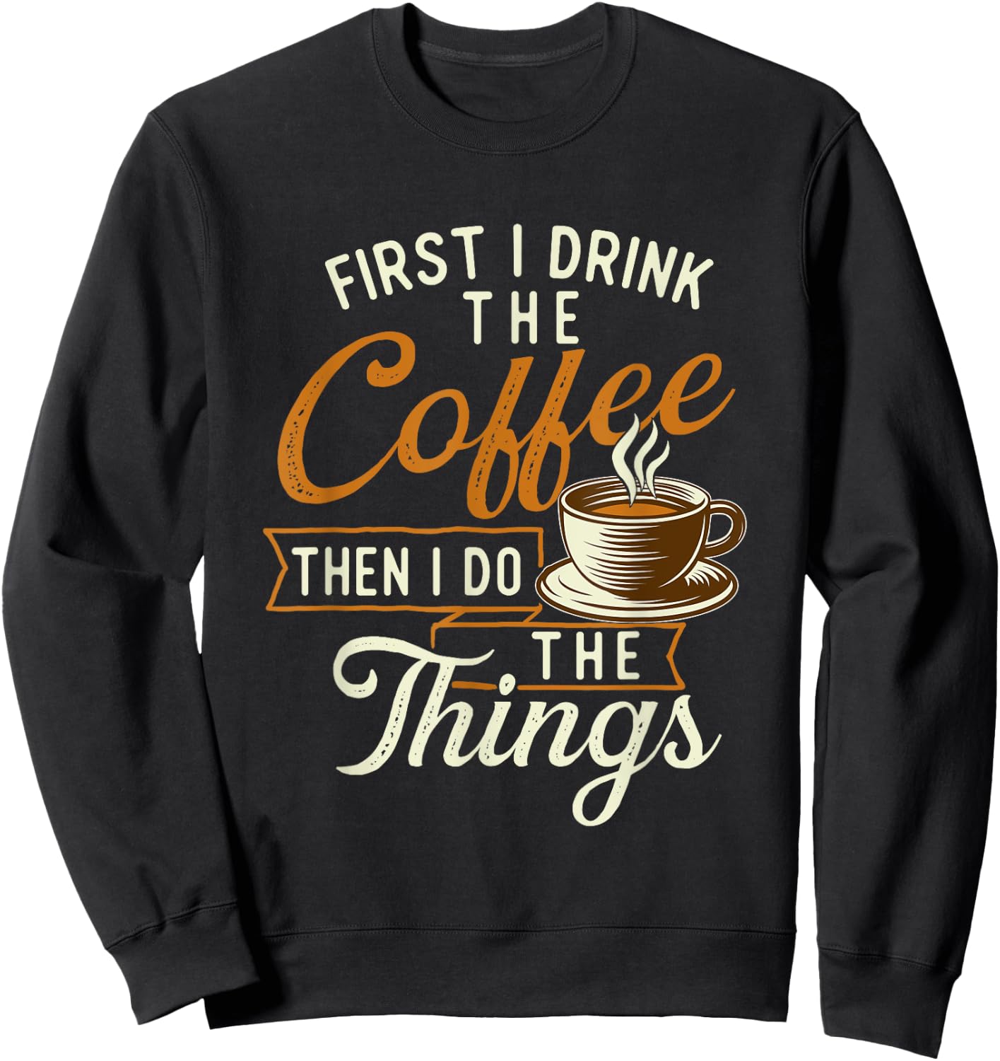 First I Drink The Coffee - Coffee Lover Caffeine Lover Sweatshirt - Sweatshirt | Black