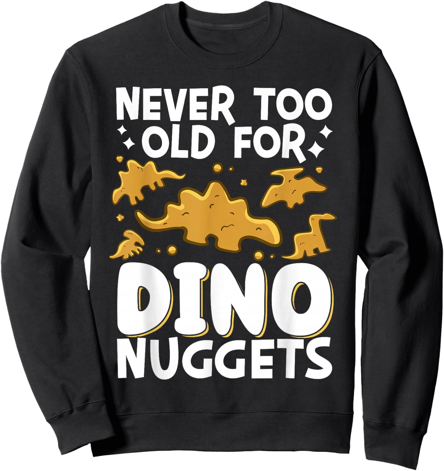 Never Too Old For Dino Nuggets Sweatshirt - Sweatshirt | Black