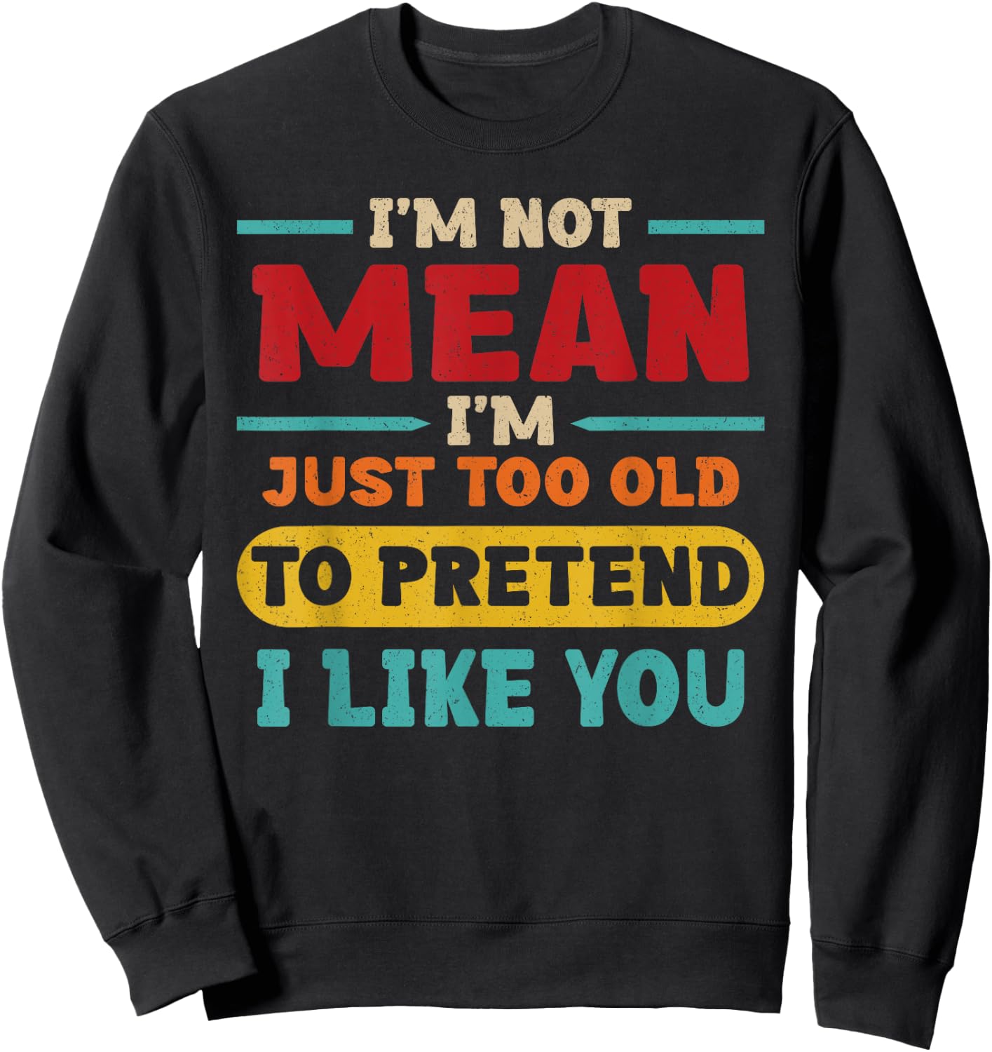 I'm Not Mean I'm Just Too Old to Pretend I Like You Casual Sweatshirt - Sweatshirt | Black