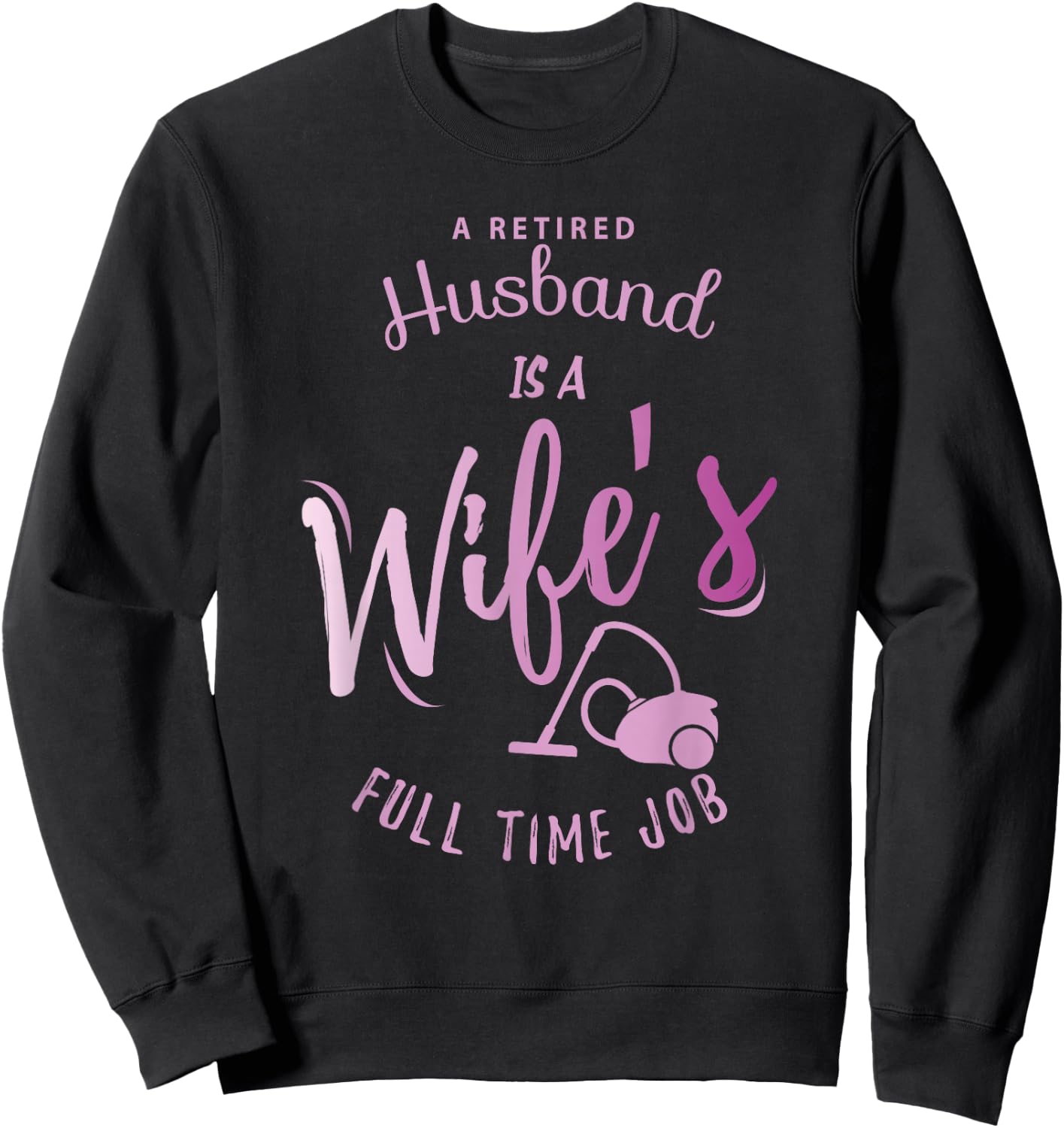 A Retired Husband is a Wife's Full Time Job Sweatshirt - Sweatshirt | Black
