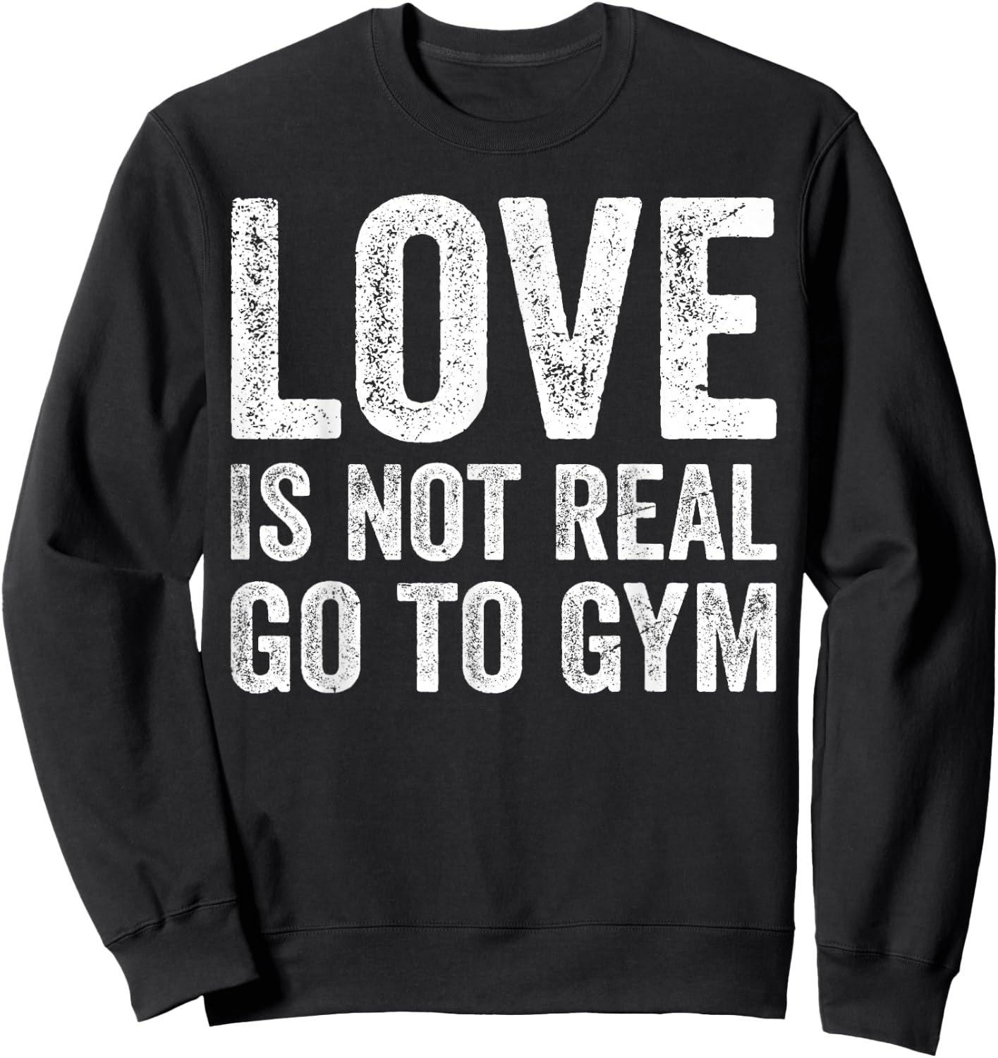 Love Is Not Real Go To Gym Funny Fitness Motivation Gym Sweatshirt - Sweatshirt | Black