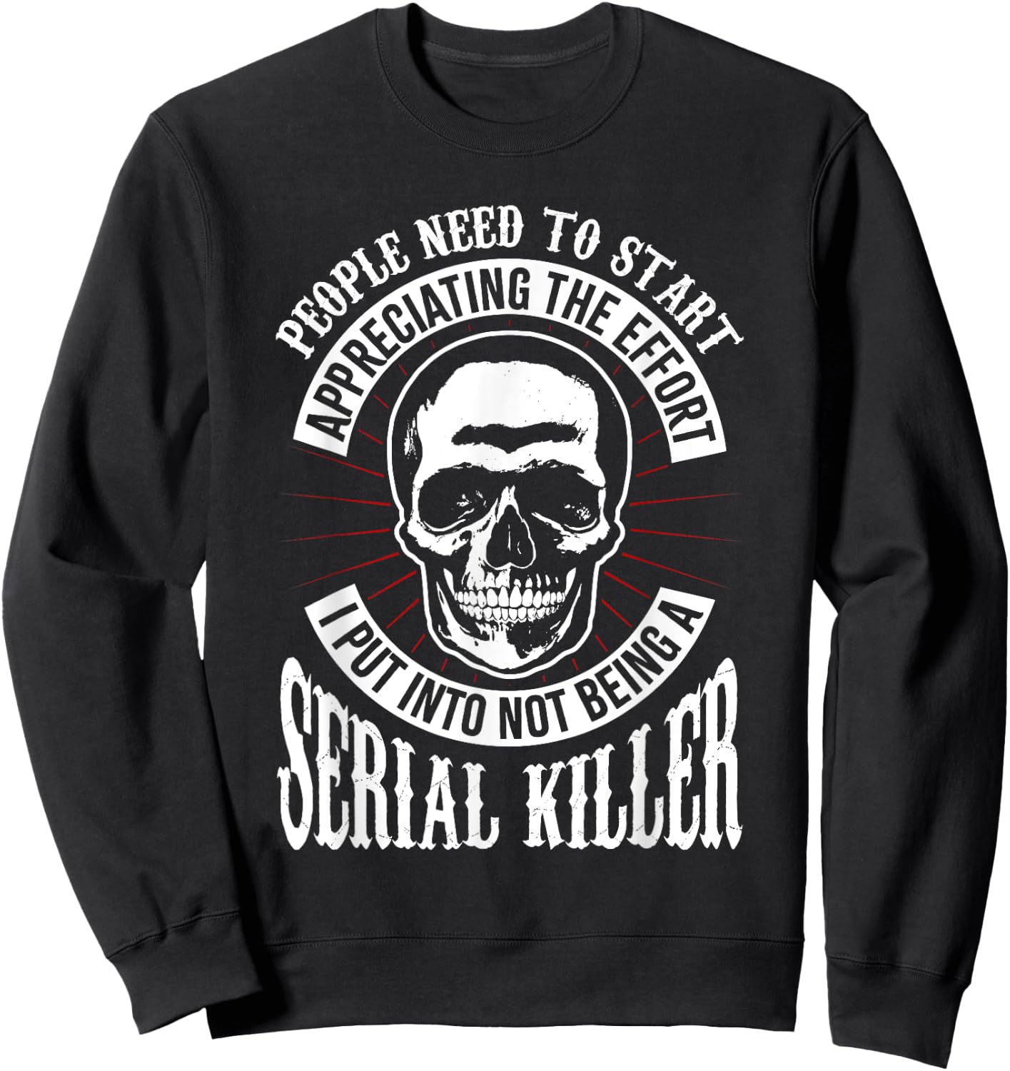 People Need to Start Appreciating Not Being a Serial Killer Sweatshirt - Sweatshirt | Black