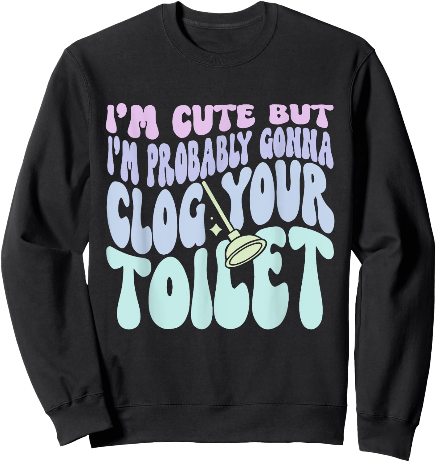 I'm Cute But I'm Probably Gonna Clog Your Toilet Quote Sweatshirt - Sweatshirt | Black