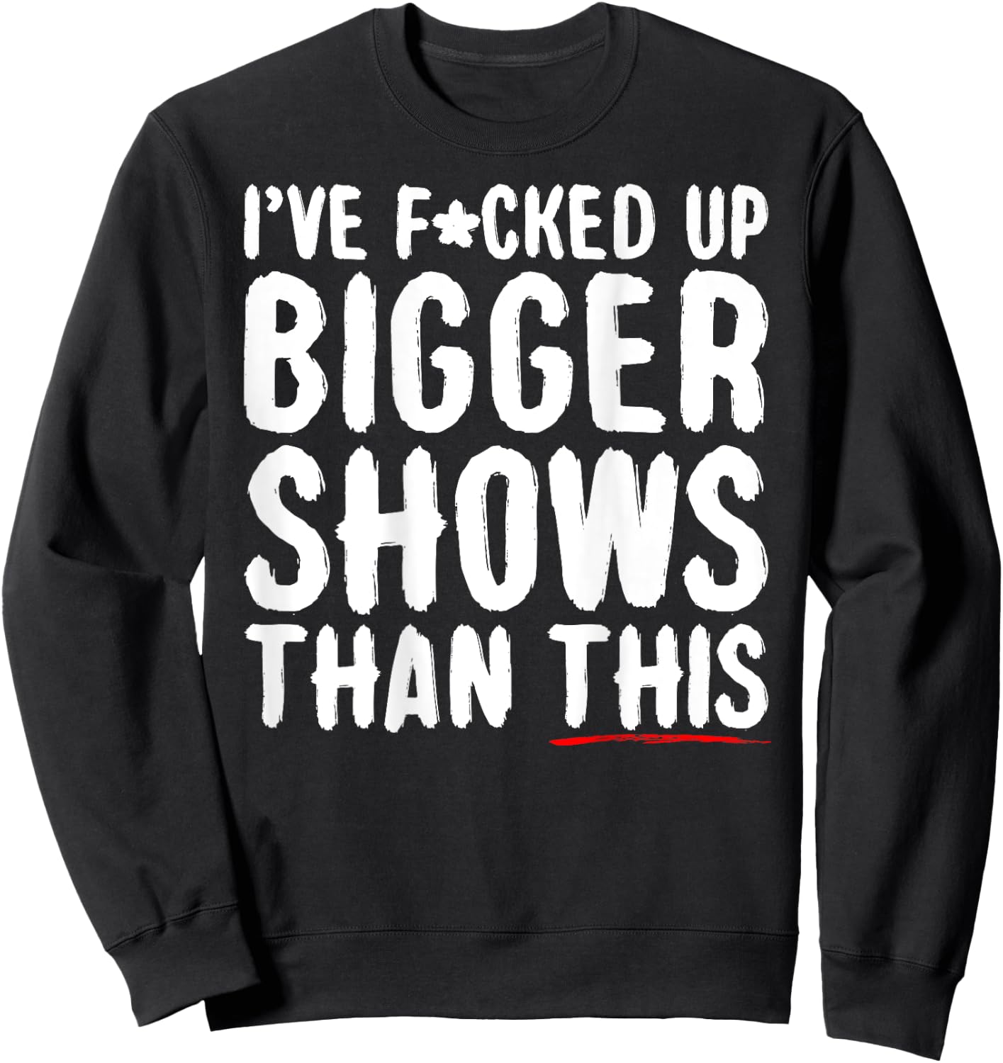 I've Fcked Up Bigger Shows Than This Funny Saying Joke Sweatshirt - Sweatshirt | Black