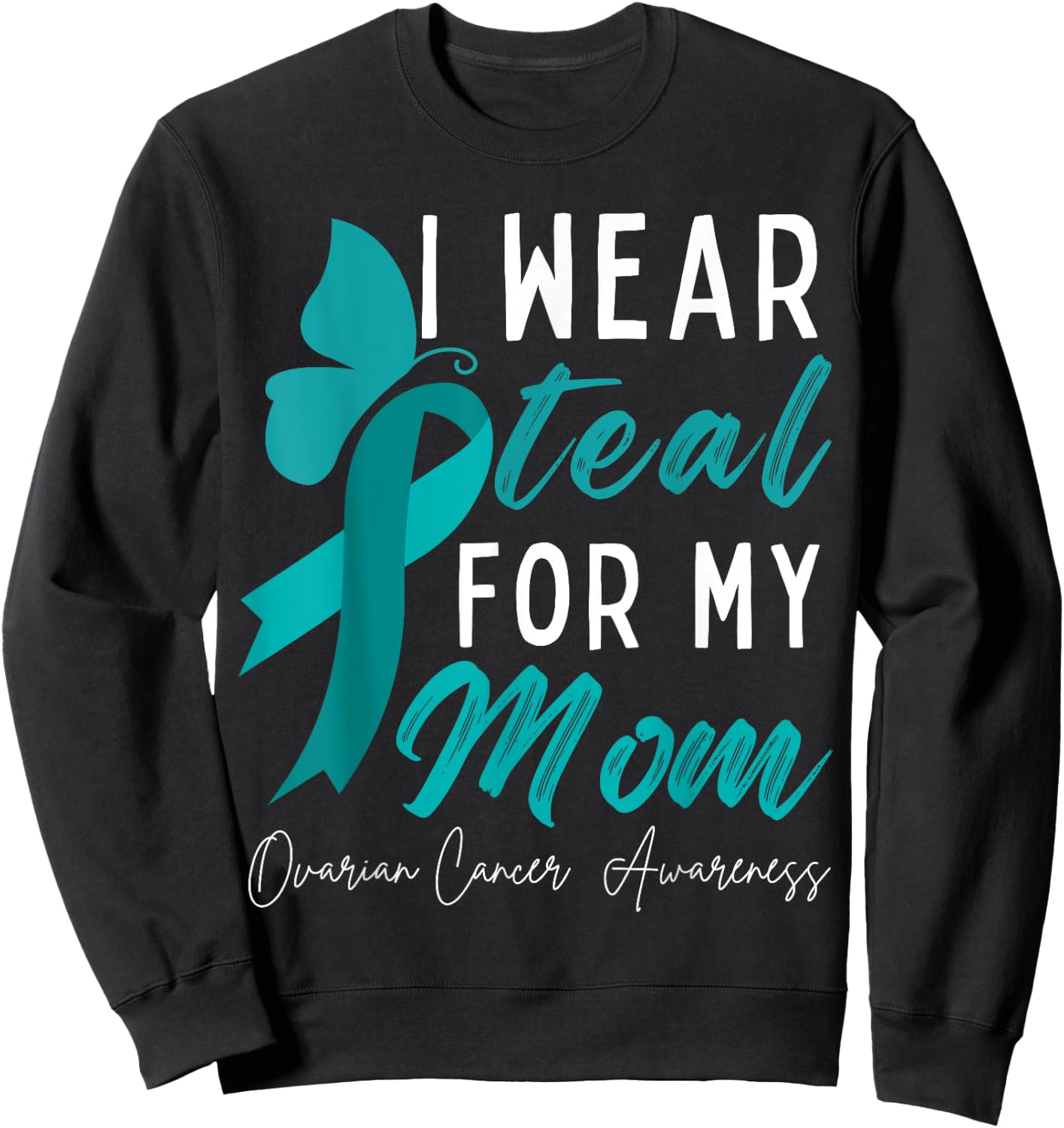 I Wear Teal For My Mom Ovarian Cancer Awareness Ribbons Sweatshirt - Sweatshirt | Black