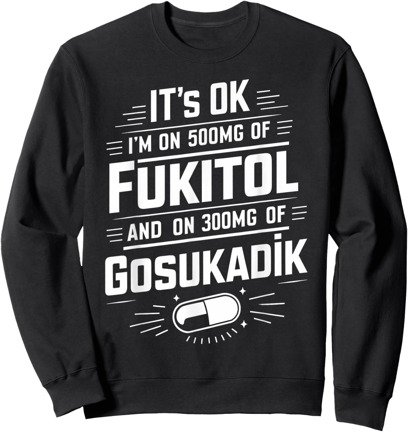 It's Ok I'm On 500mg Of FUKITOL And 300mgs GOSUKADIK Sweatshirt - Sweatshirt | Black