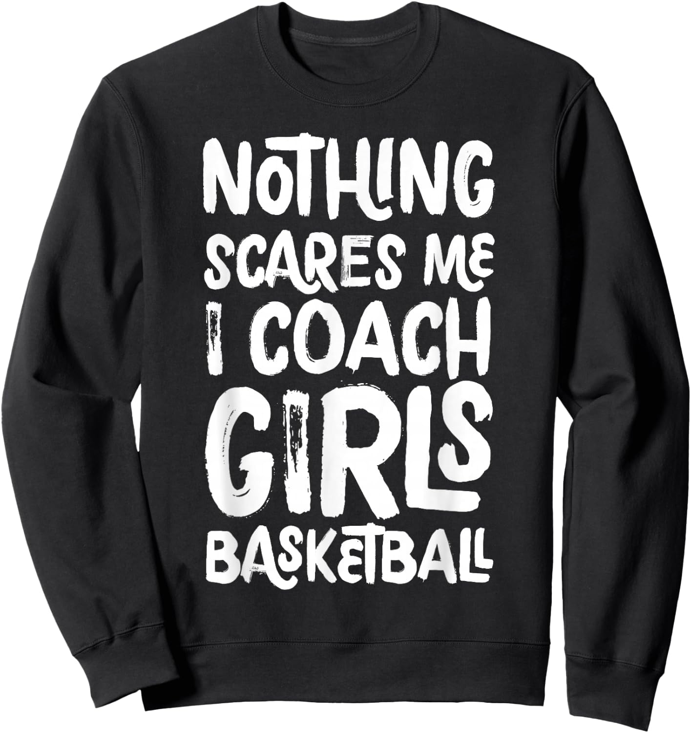 Nothing Scares Me I Coach Girls Basketball Funny Sports Sweatshirt - Sweatshirt | Black