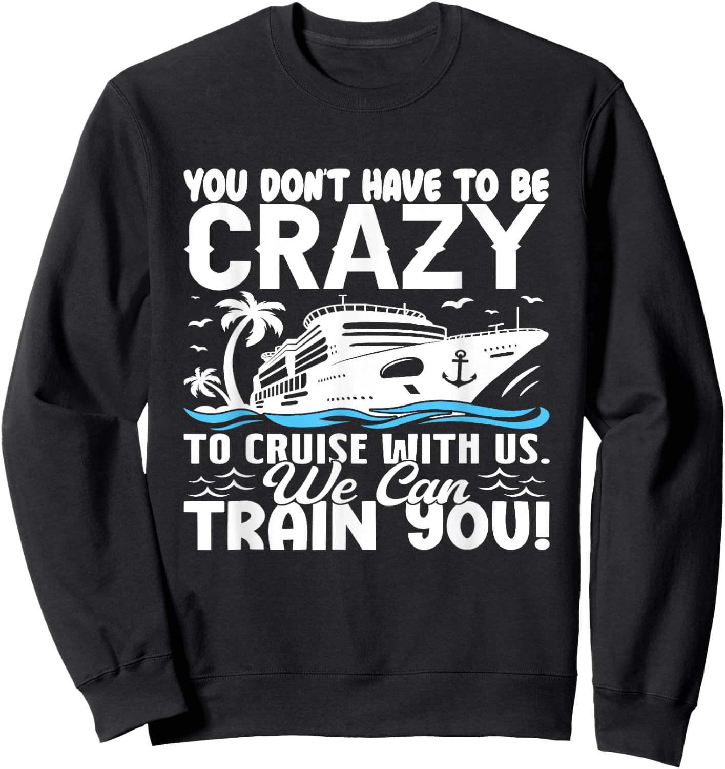 You Don't Have To Be Crazy To Cruise With Us We'll Train You Sweatshirt - Sweatshirt | Black