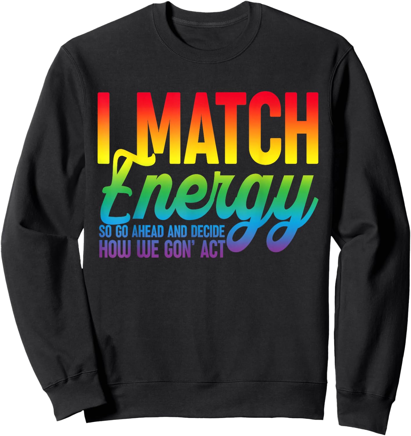 I Match Energy So How We Gone Act Today I Match Energy Funny Sweatshirt - Sweatshirt | Black