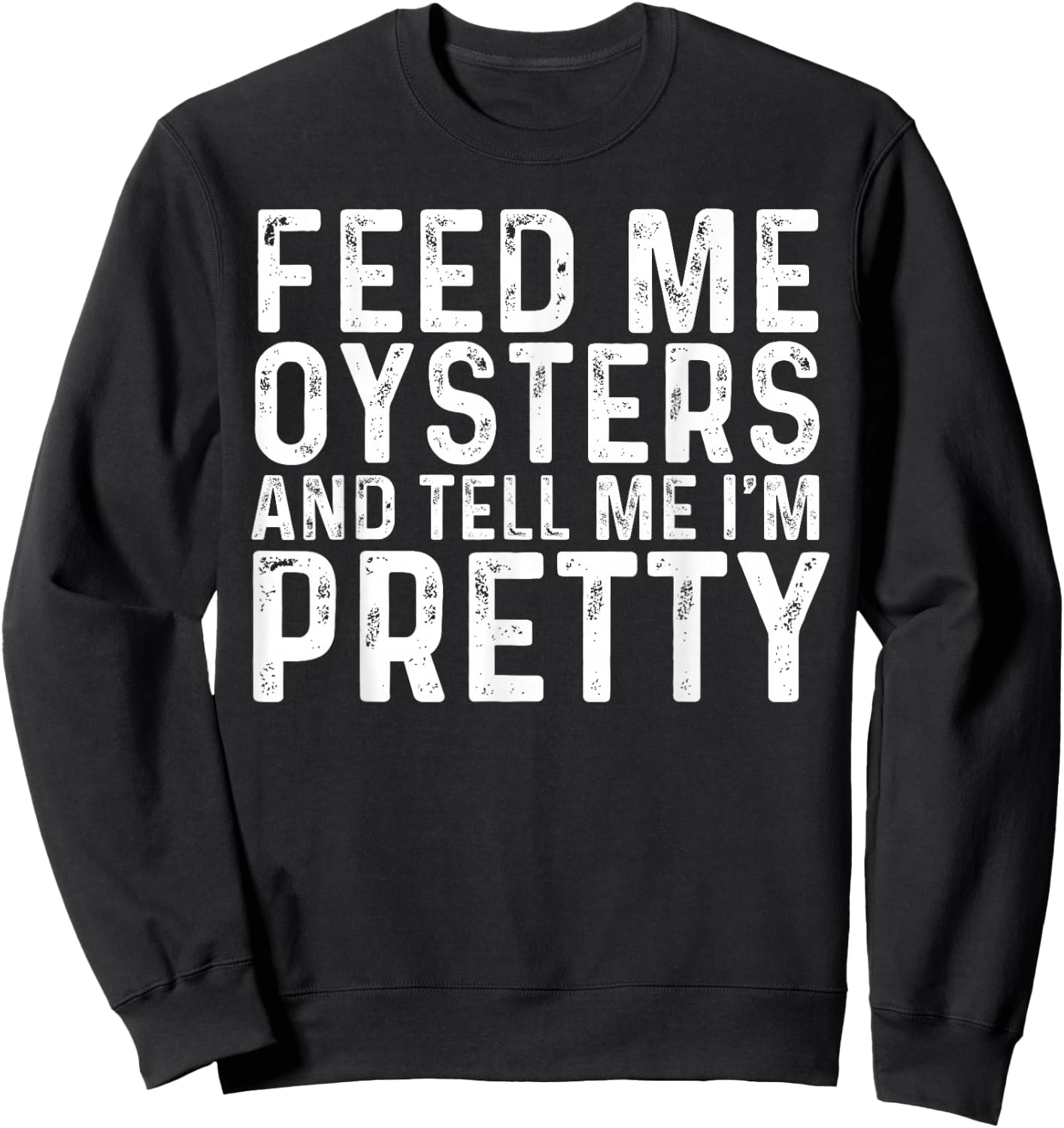 Feed Me Oysters and Tell Me I'm Pretty - Funny Oyster Sweatshirt - Sweatshirt | Black