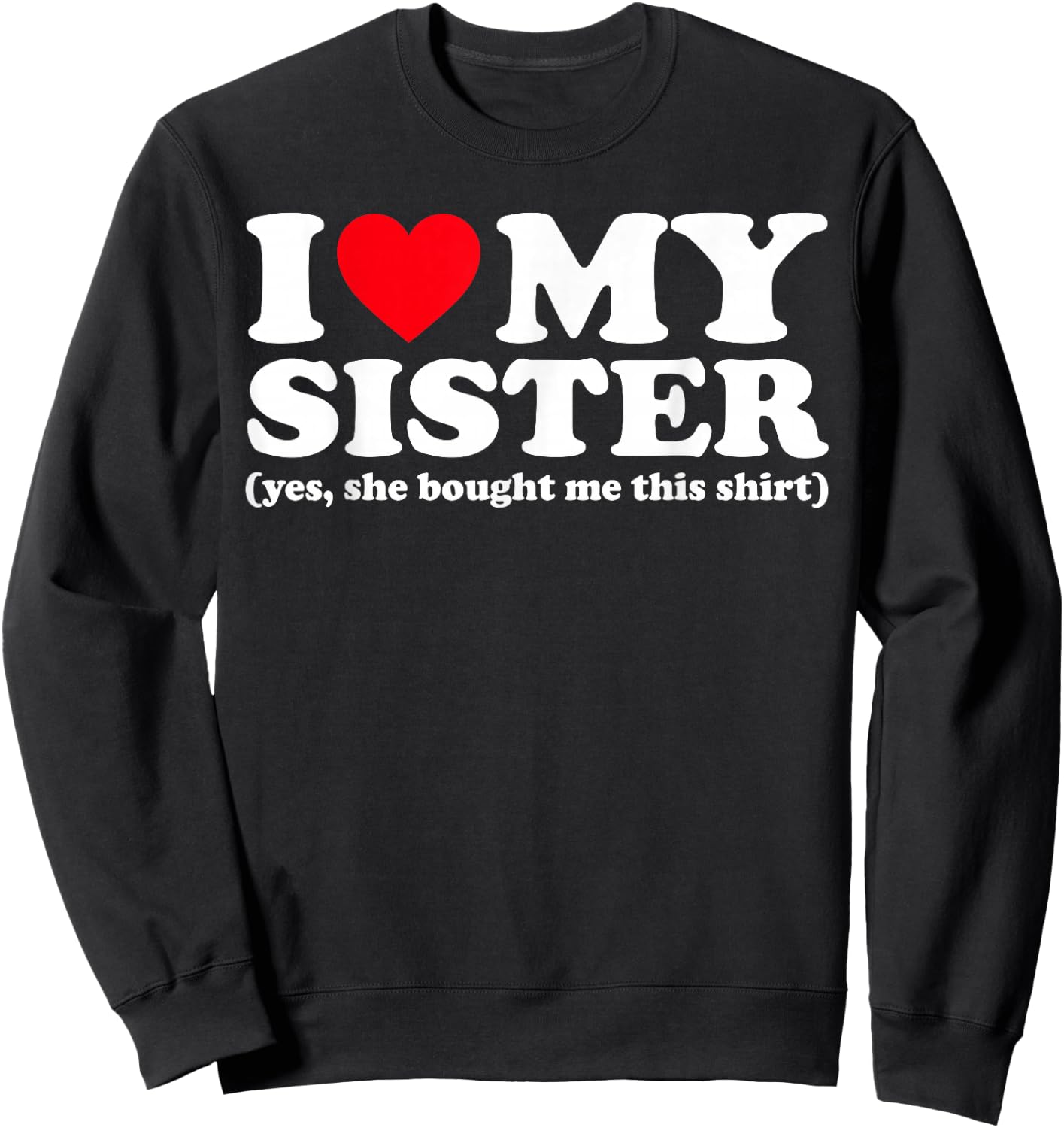 I Love My Sister Yes She Bought Me This Shirt Sweatshirt - Sweatshirt | Black
