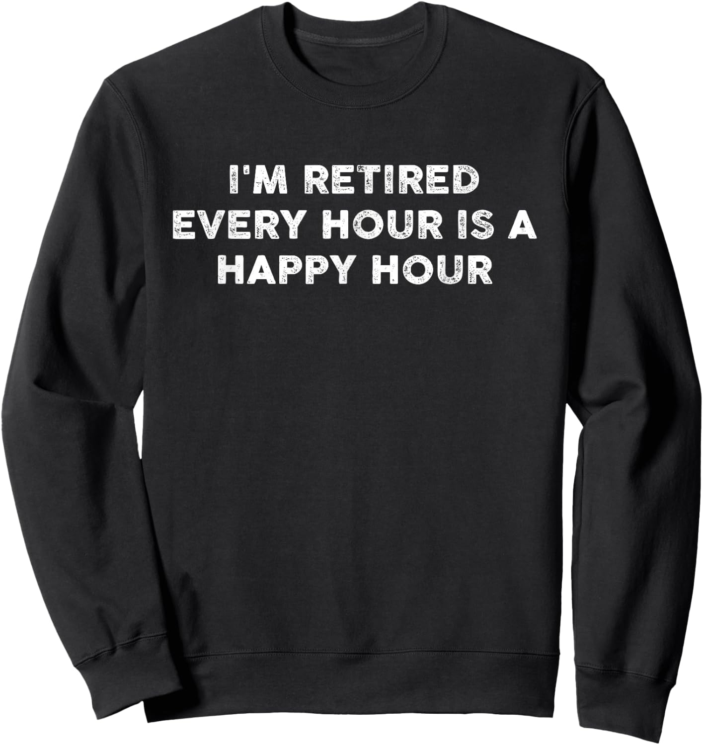 I'm Retired Every Hour Happy Hour Funny Retirement Retirees Sweatshirt - Sweatshirt | Black