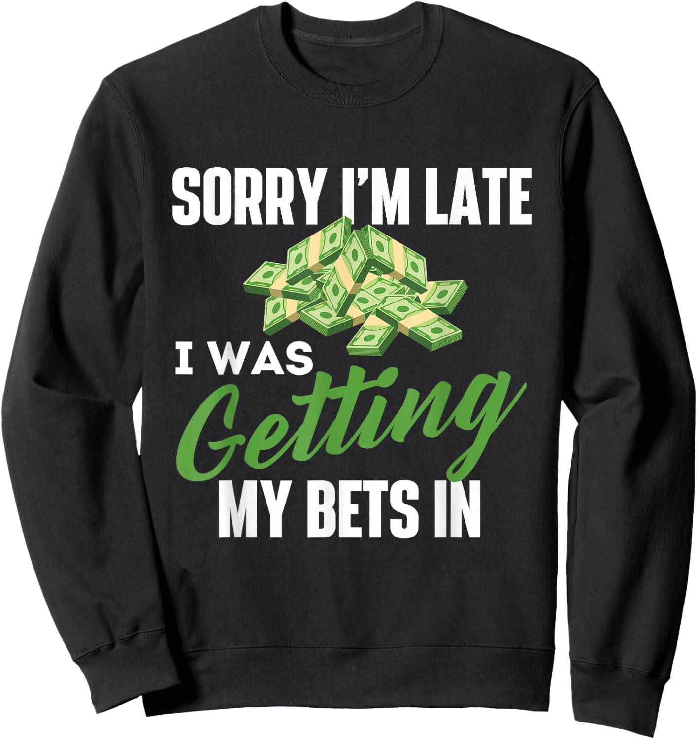 Sorry I'm Late I was Getting My Bets in - Sports Betting Sweatshirt - Sweatshirt | Black