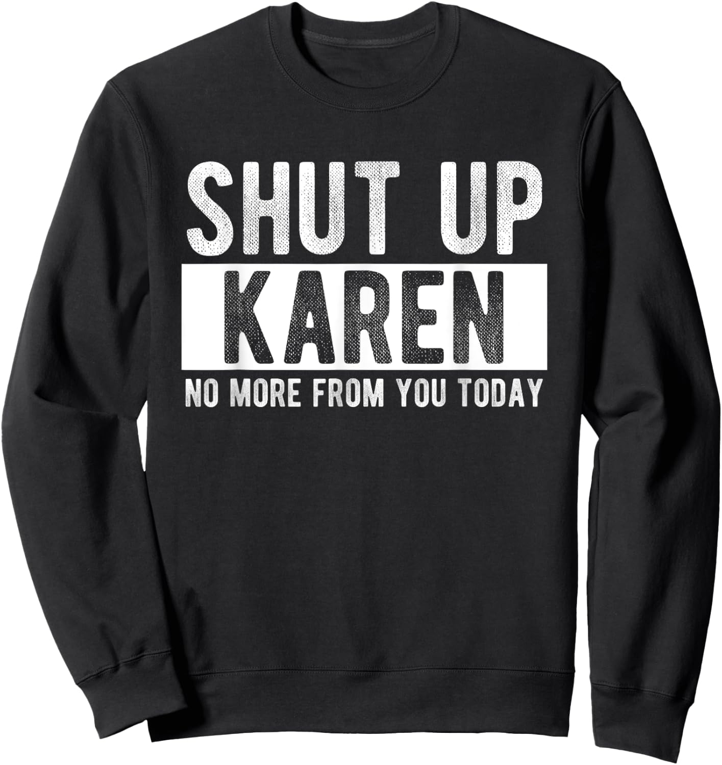 Shut Up Karen No More From You Today Funny Karen Name Sweatshirt - Sweatshirt | Black