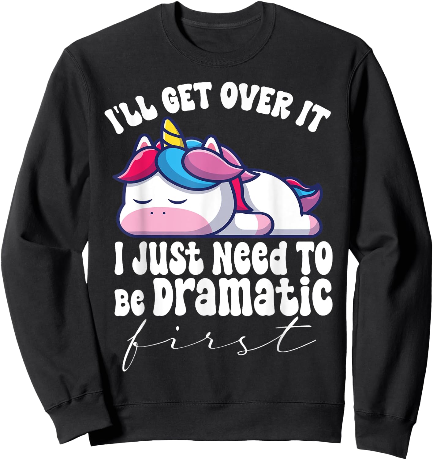 I'll Get Over It I Just Need To Be Dramatic First unicorn Sweatshirt - Sweatshirt | Black