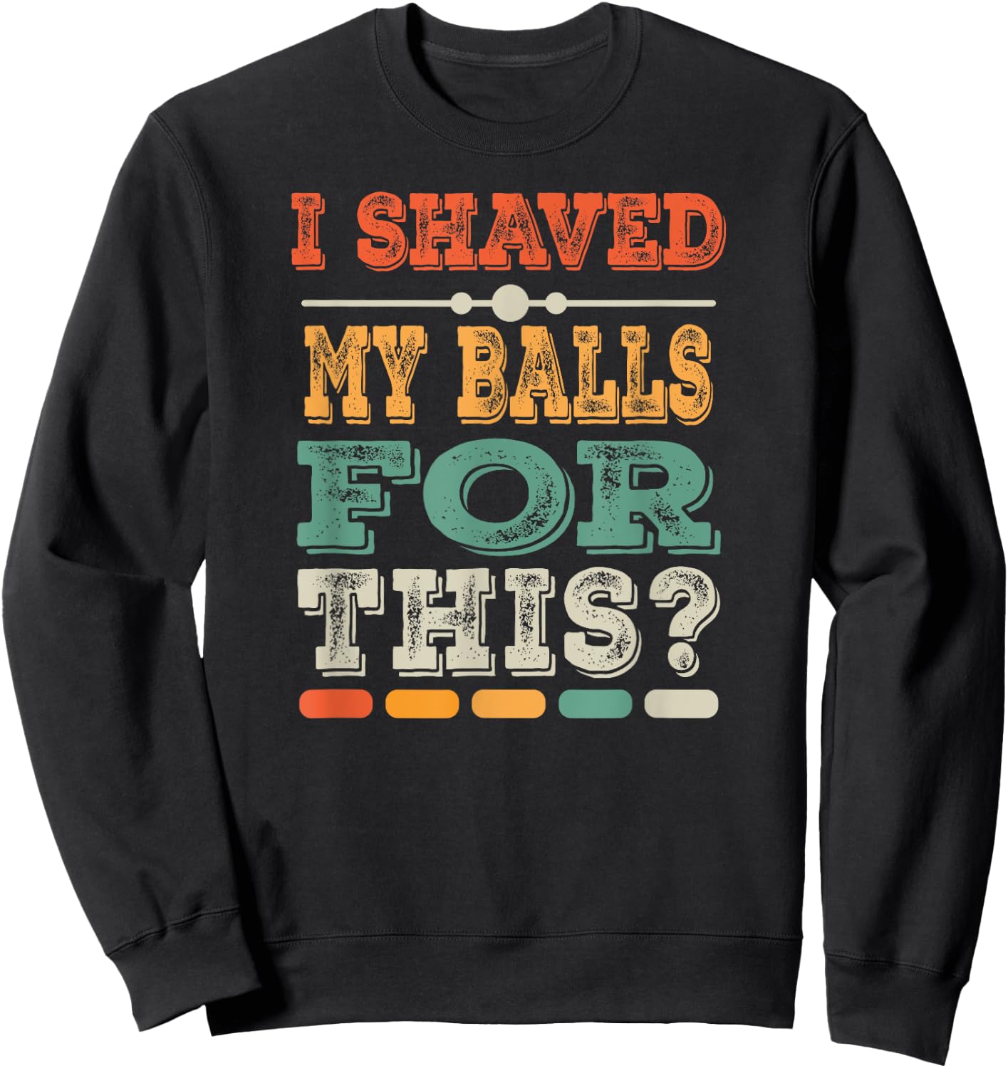 Meme Quote Humor Adult Men I Shave My Balls for This Sweatshirt - Sweatshirt | Black