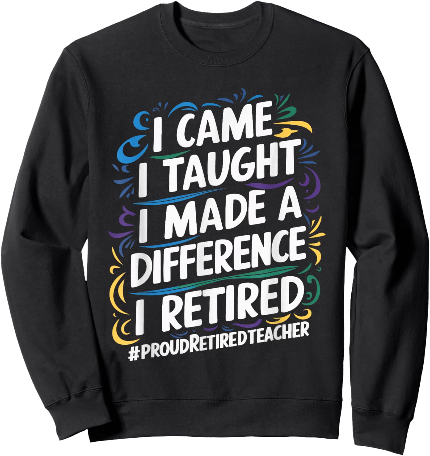 I Came I Taught I Made A Difference I Retired Sweatshirt - Sweatshirt | Black