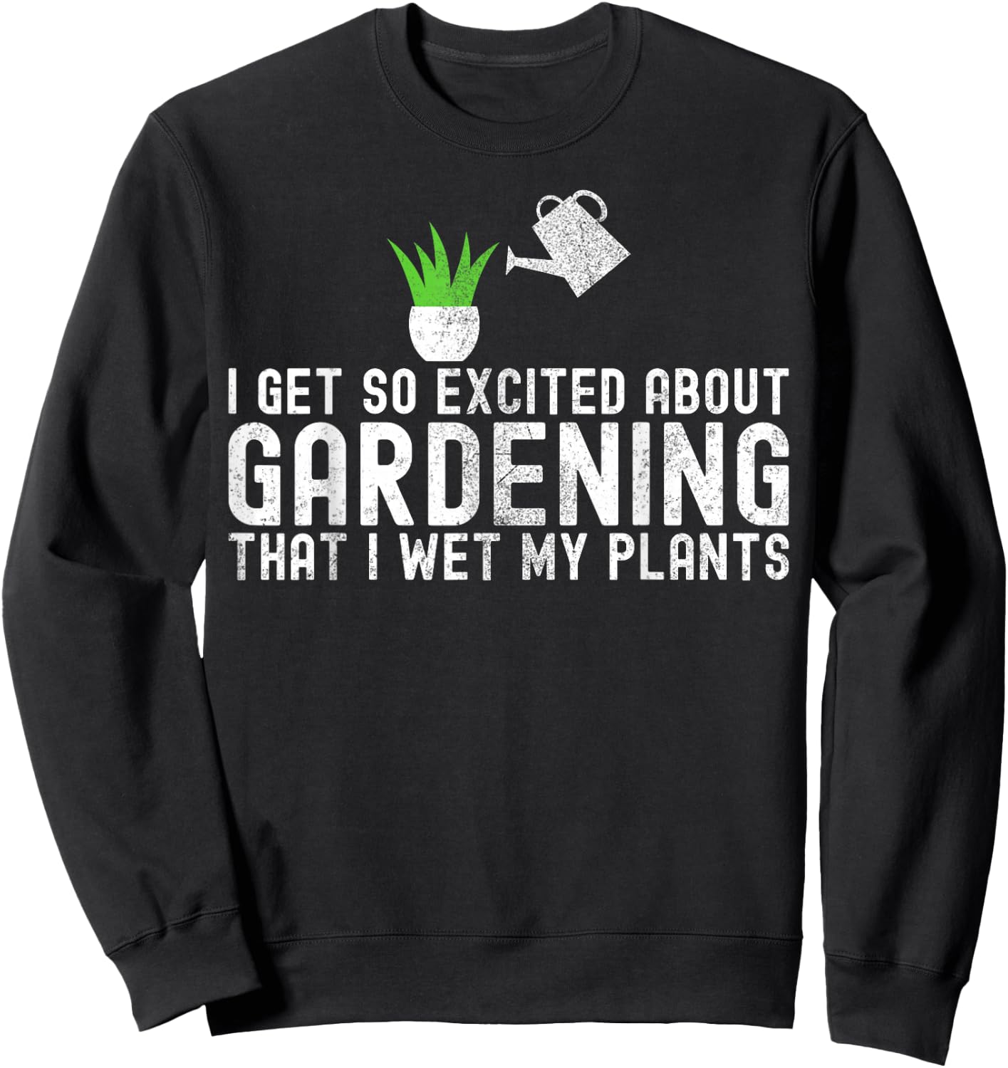 I Get So Excited About Gardening I Wet My Plants Gardener Sweatshirt - Sweatshirt | Black
