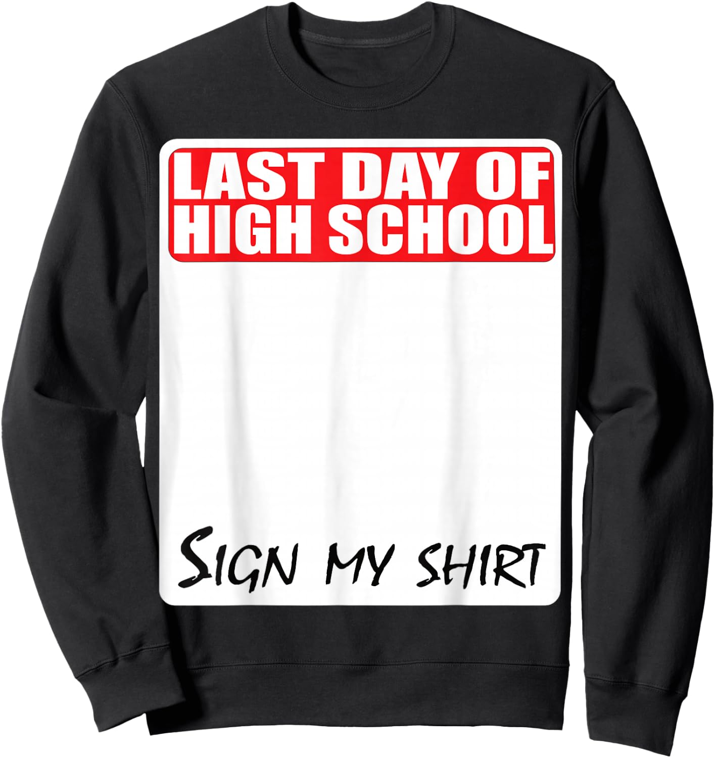 Last Day of High School Sign My Shirt Sweatshirt - Sweatshirt | Black