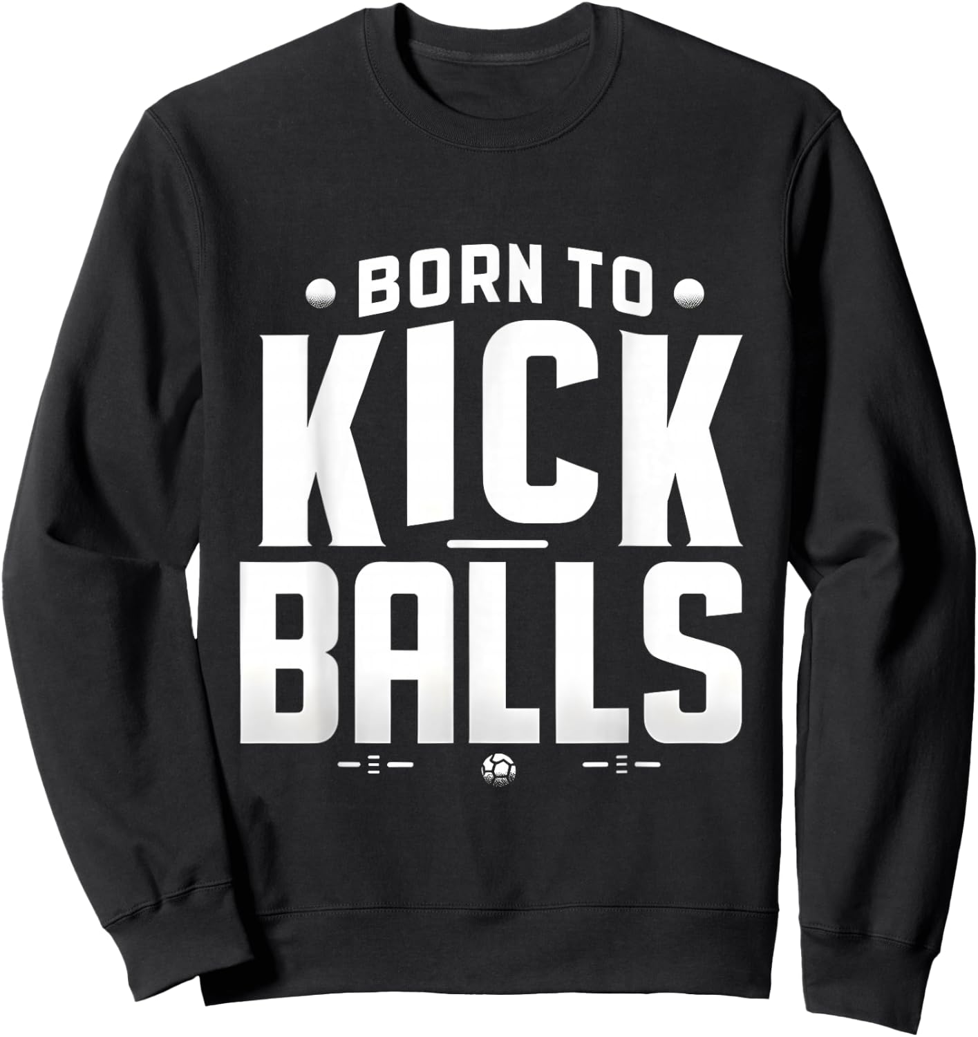 Born to Kick Balls - I'm Just Here To Kick Balls Funny Sweatshirt - Sweatshirt | Black