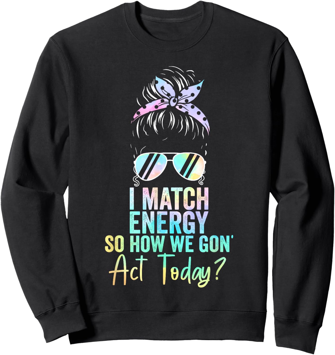 I Match Energy So How We Gon' Act Today Messy Bun Tie Dye Sweatshirt - Sweatshirt | Black