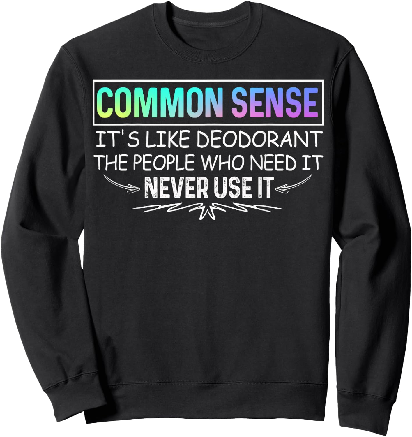 Common Sense Is Like Deodorant Novelty Sarcastic Sweatshirt - Sweatshirt | Black