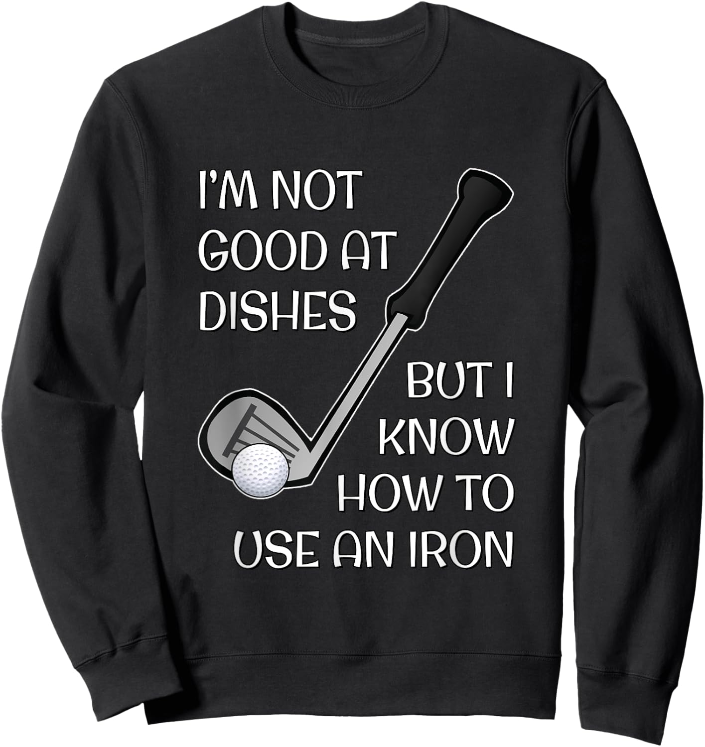 I'm Not Good At Dishes But I Know How To Use An Iron - Golf Sweatshirt - Sweatshirt | Black