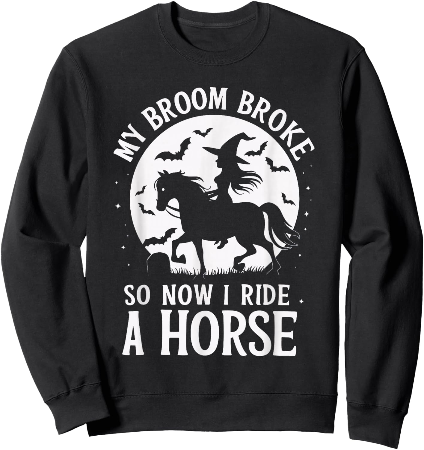 My Broom Broke So Now I Ride A Horse Sweatshirt - Sweatshirt | Black