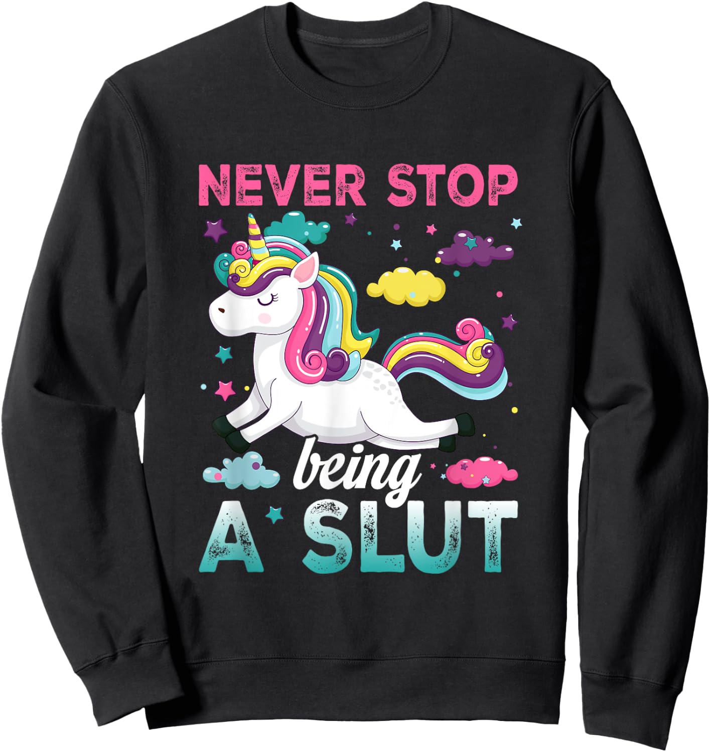 Never Stop Being A Slut Unicorn Funny Adult Humor Saying Sweatshirt - Sweatshirt | Black